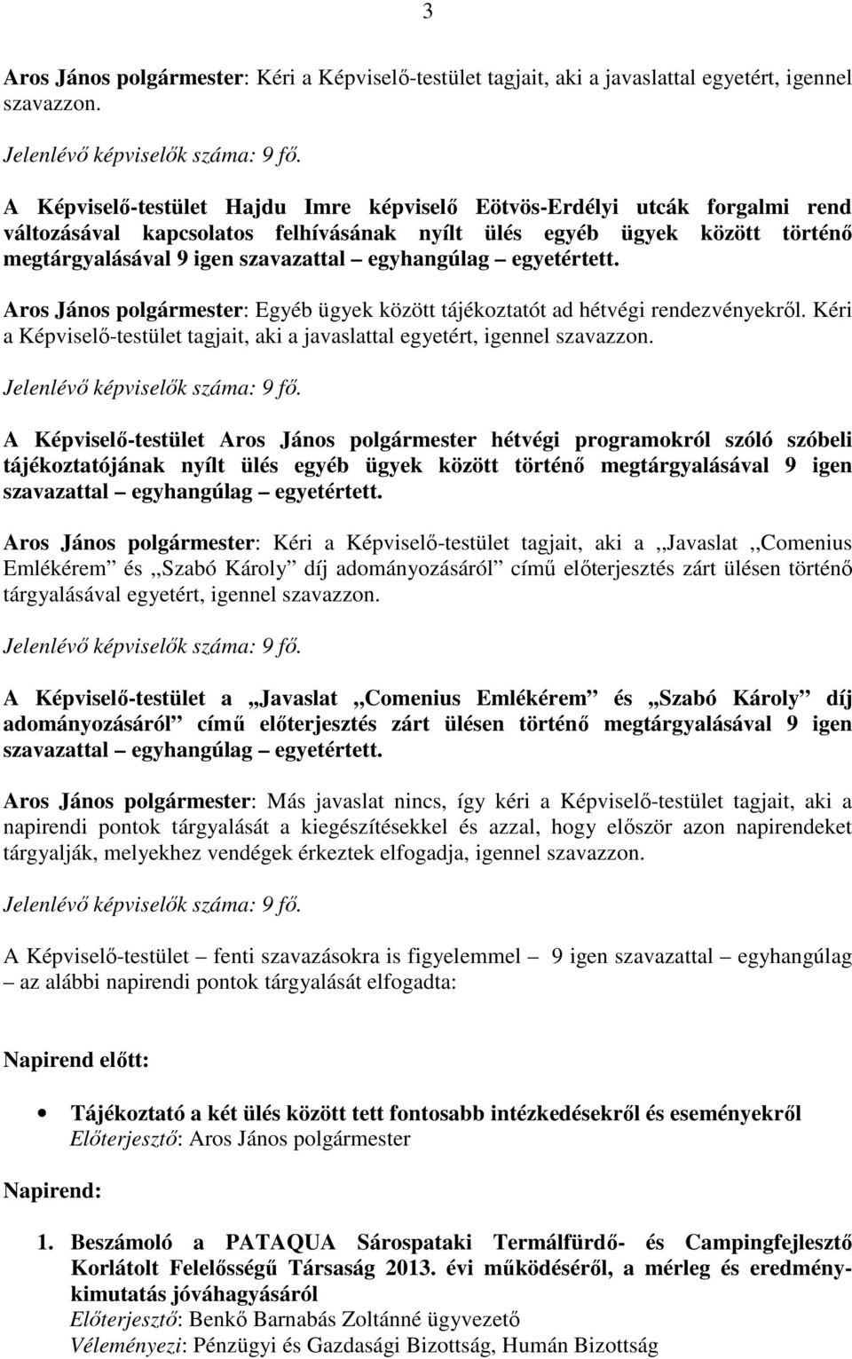 egyhangúlag egyetértett. Aros János polgármester: Egyéb ügyek között tájékoztatót ad hétvégi rendezvényekről. Kéri a Képviselő-testület tagjait, aki a javaslattal egyetért, igennel szavazzon.