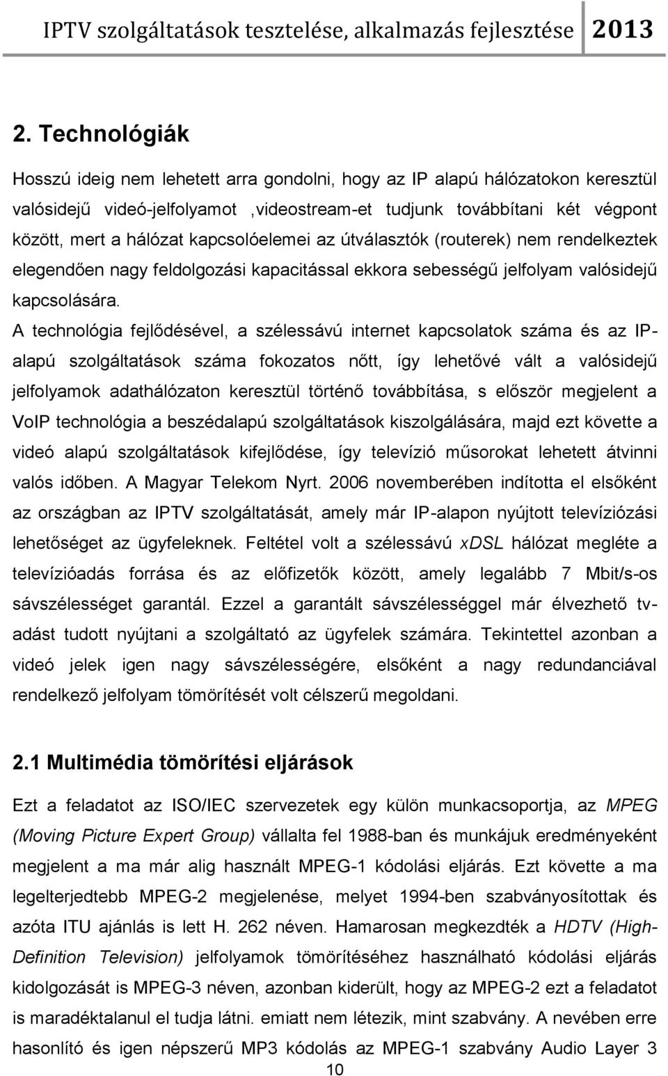 A technológia fejlődésével, a szélessávú internet kapcsolatok száma és az IPalapú szolgáltatások száma fokozatos nőtt, így lehetővé vált a valósidejű jelfolyamok adathálózaton keresztül történő