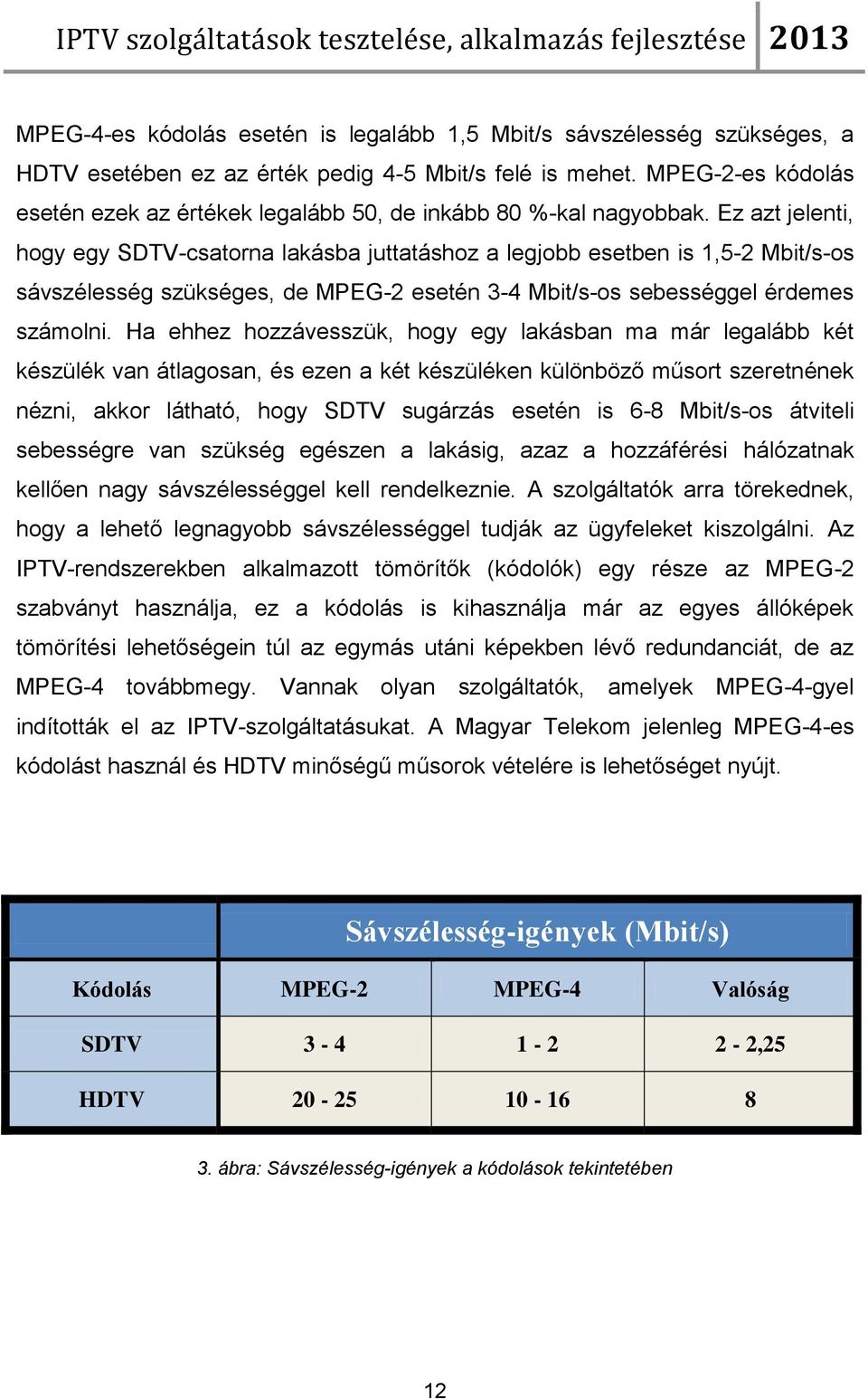 Ez azt jelenti, hogy egy SDTV-csatorna lakásba juttatáshoz a legjobb esetben is 1,5-2 Mbit/s-os sávszélesség szükséges, de MPEG-2 esetén 3-4 Mbit/s-os sebességgel érdemes számolni.