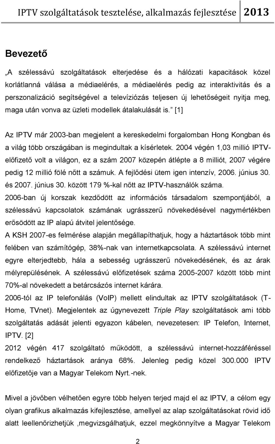 [1] Az IPTV már 2003-ban megjelent a kereskedelmi forgalomban Hong Kongban és a világ több országában is megindultak a kísérletek.