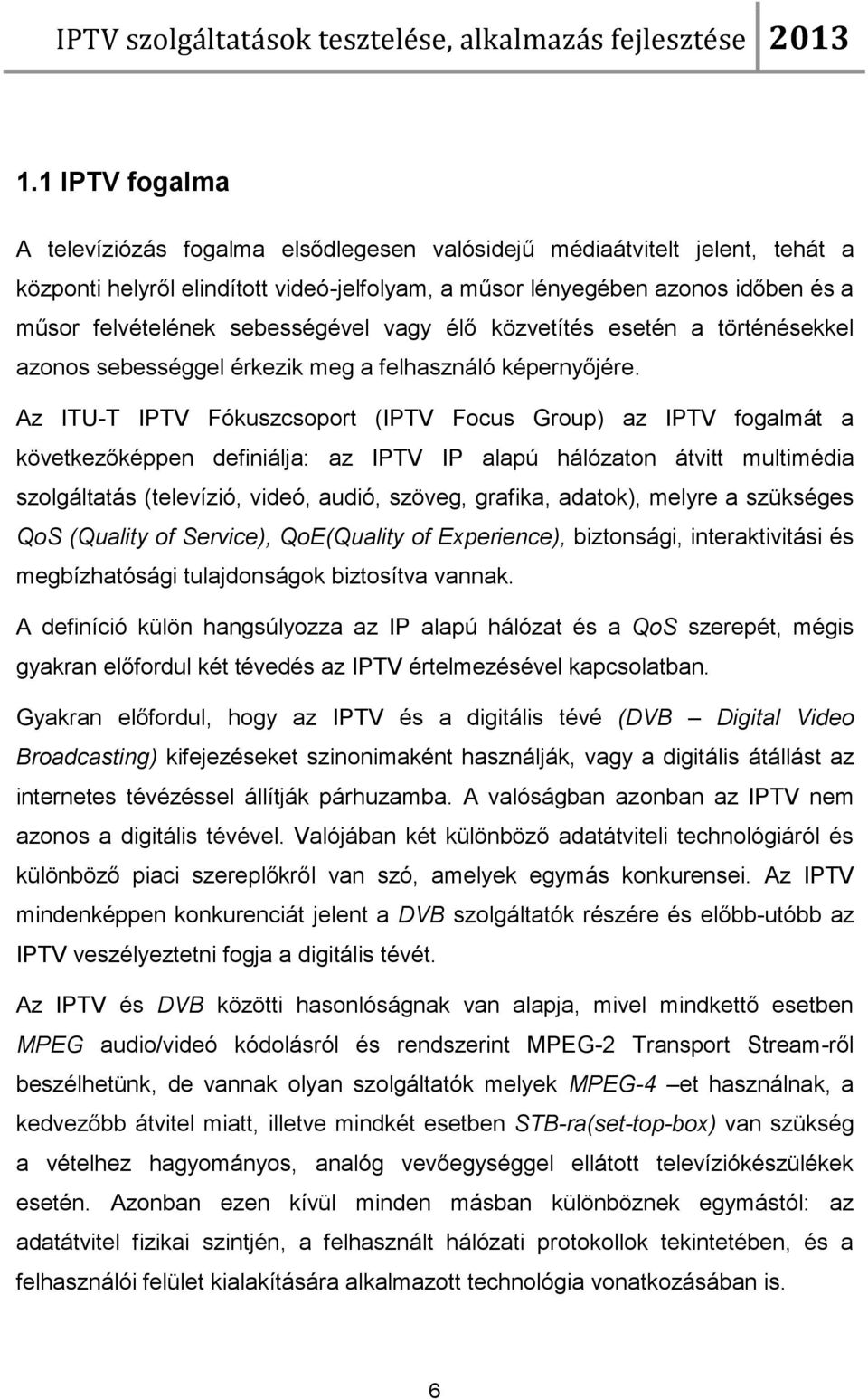 Az ITU-T IPTV Fókuszcsoport (IPTV Focus Group) az IPTV fogalmát a következőképpen definiálja: az IPTV IP alapú hálózaton átvitt multimédia szolgáltatás (televízió, videó, audió, szöveg, grafika,