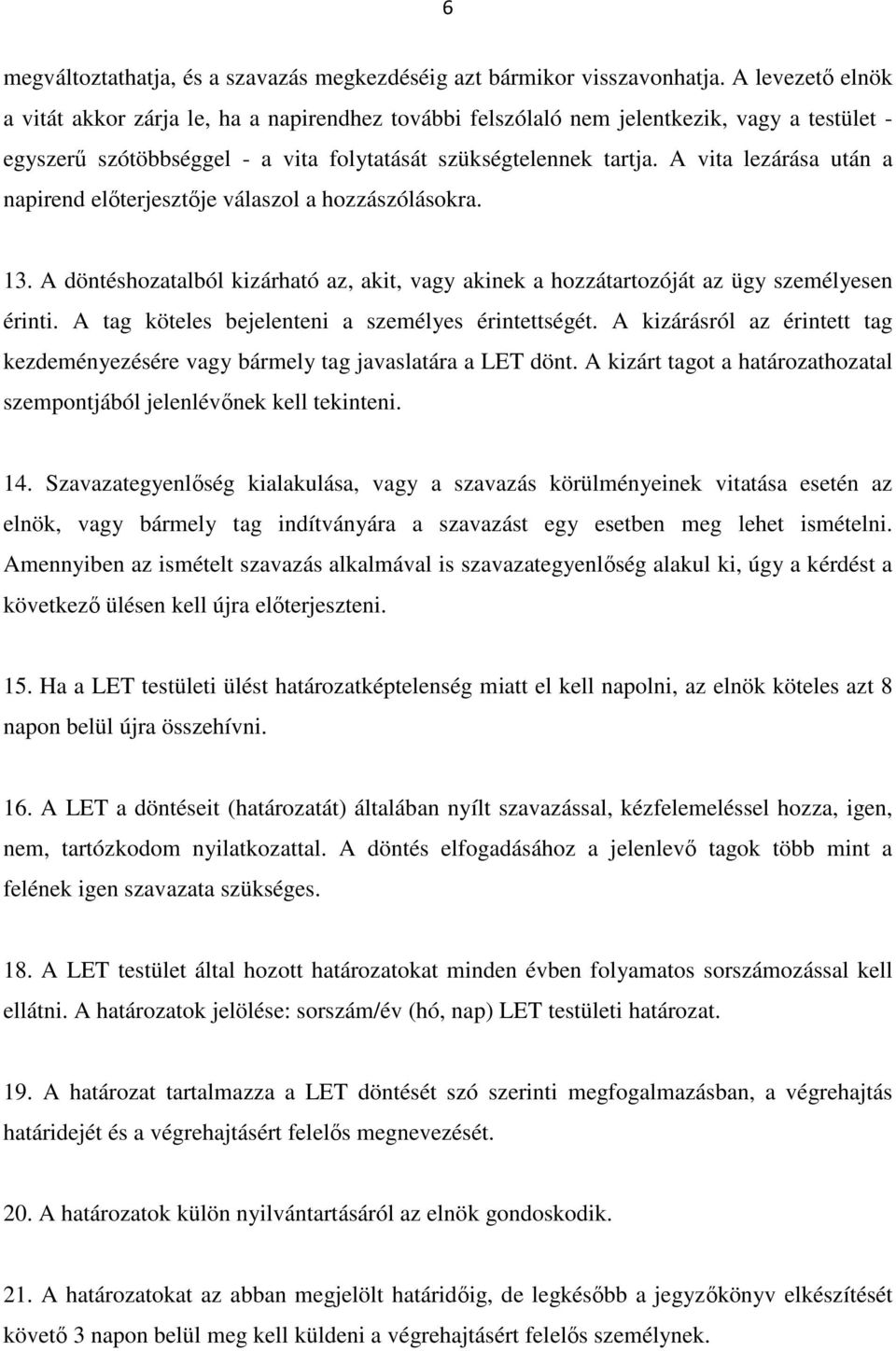 A vita lezárása után a napirend előterjesztője válaszol a hozzászólásokra. 13. A döntéshozatalból kizárható az, akit, vagy akinek a hozzátartozóját az ügy személyesen érinti.