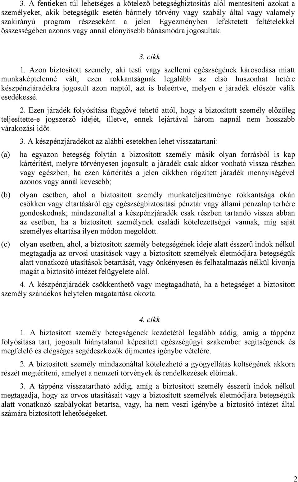 Azon biztosított személy, aki testi vagy szellemi egészségének károsodása miatt munkaképtelenné vált, ezen rokkantságnak legalább az első huszonhat hetére készpénzjáradékra jogosult azon naptól, azt