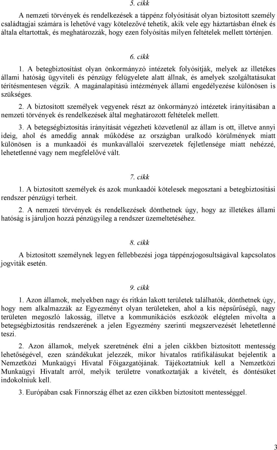 A betegbiztosítást olyan önkormányzó intézetek folyósítják, melyek az illetékes állami hatóság ügyviteli és pénzügy felügyelete alatt állnak, és amelyek szolgáltatásukat térítésmentesen végzik.