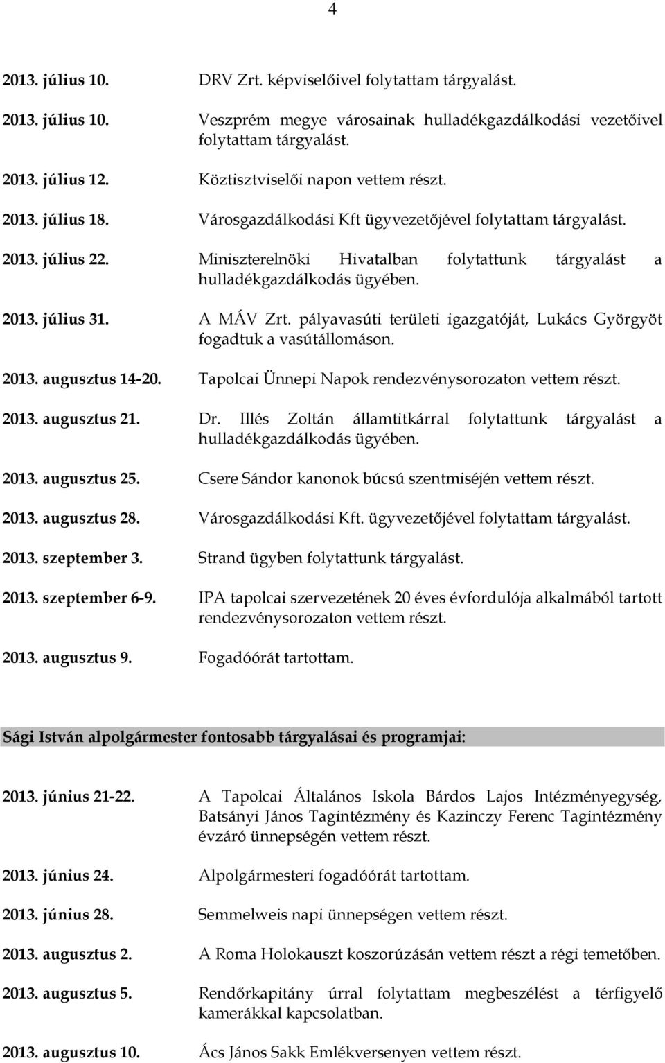 Miniszterelnöki Hivatalban folytattunk tárgyalást a hulladékgazdálkodás ügyében. 2013. július 31. A MÁV Zrt. pályavasúti területi igazgatóját, Lukács Györgyöt fogadtuk a vasútállomáson. 2013. augusztus 14-20.