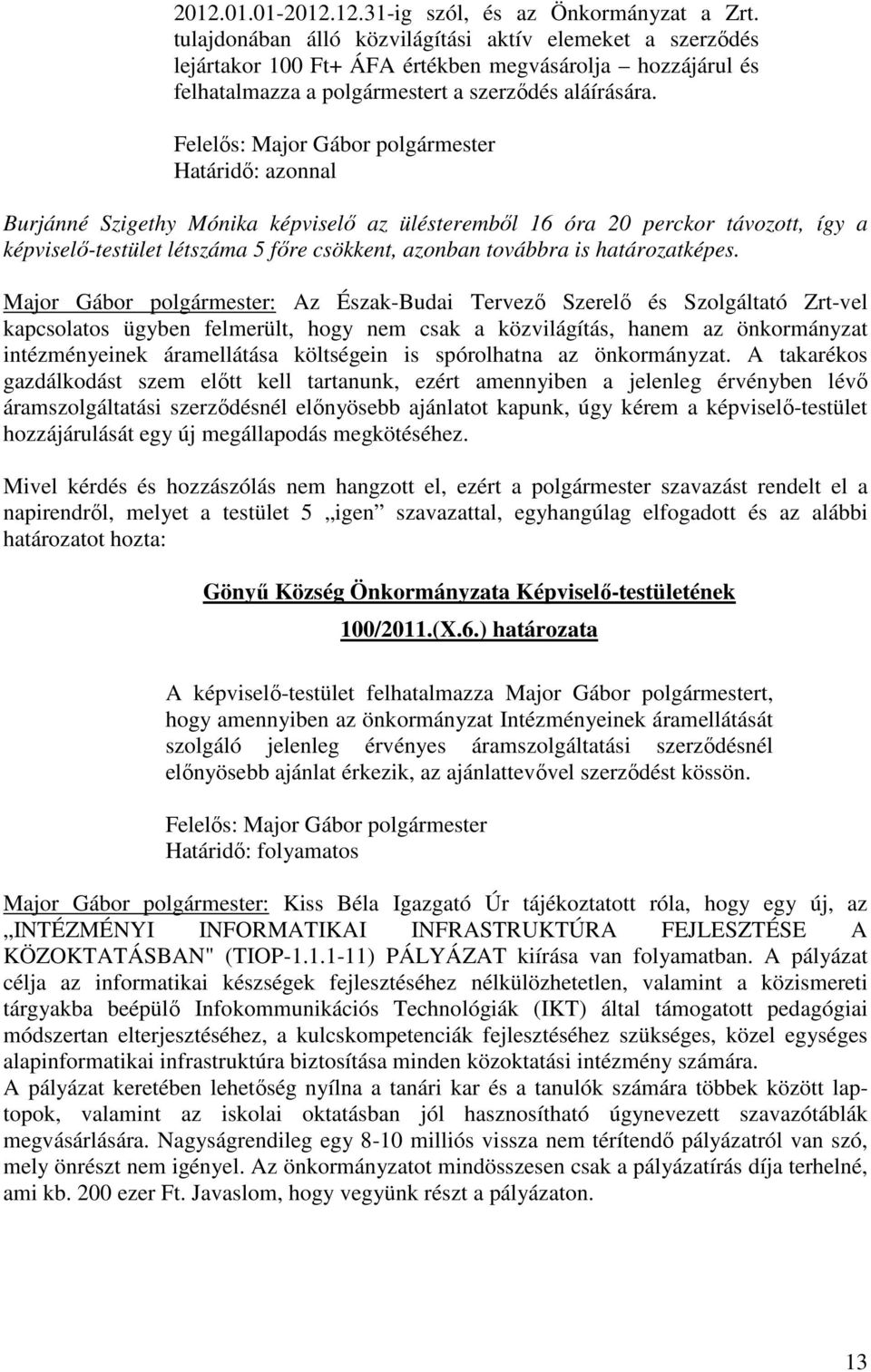 Burjánné Szigethy Mónika képviselő az ülésteremből 16 óra 20 perckor távozott, így a képviselő-testület létszáma 5 főre csökkent, azonban továbbra is határozatképes.