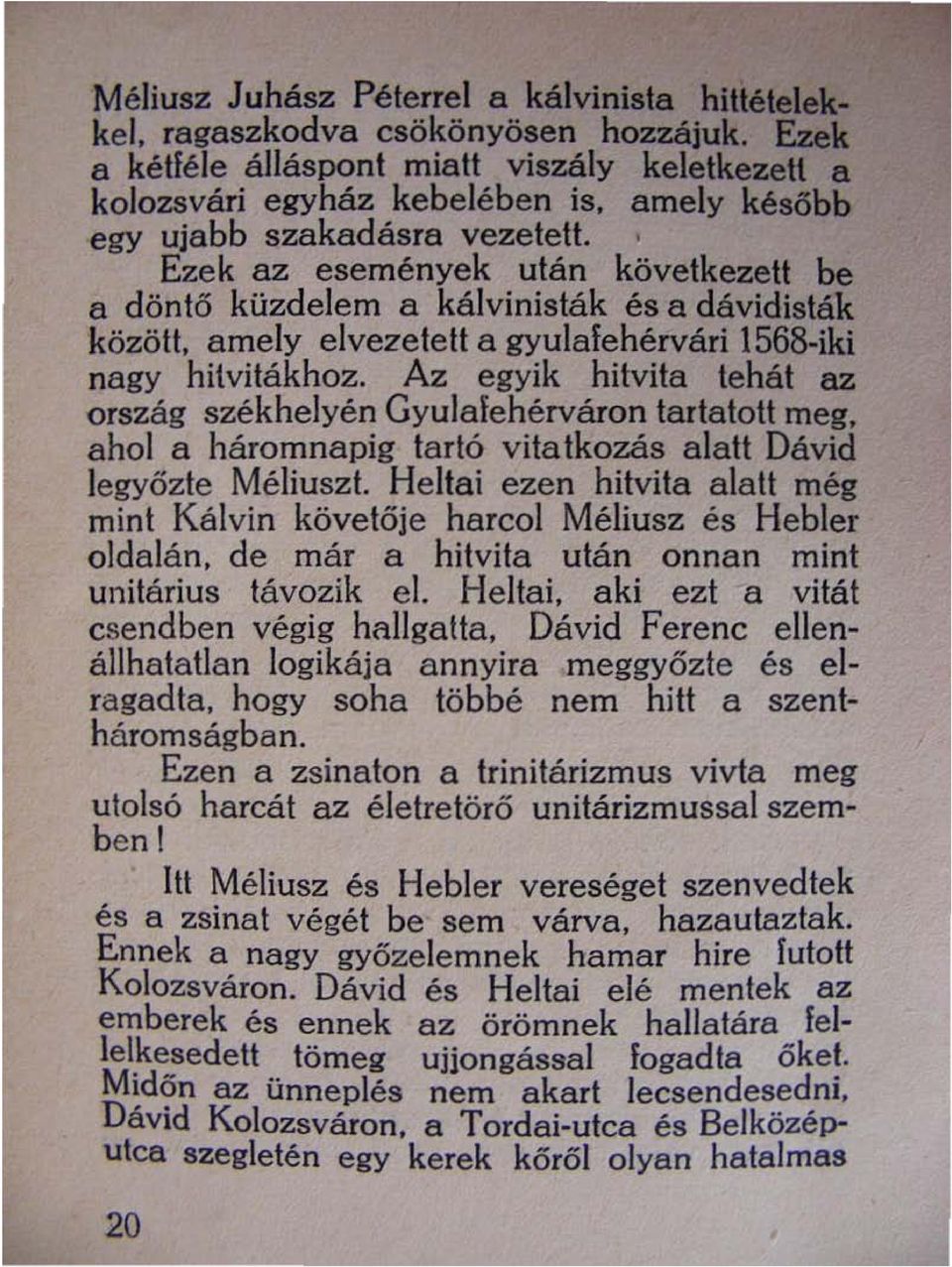 Az egyik hitvita tehát az ország székhelyén Gyulafehérváron tartatott meg. ahol a háromnapig tartó vita tkozás alatt Dávid legyőzte Méliuszl.