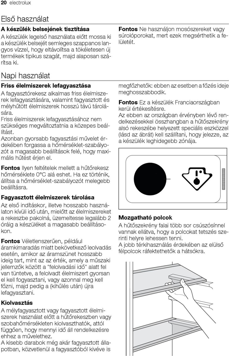 Napi használat Friss élelmiszerek lefagyasztása A fagyasztórekesz alkalmas friss élelmiszerek lefagyasztására, valamint fagyasztott és mélyhűtött élelmiszerek hosszú távú tárolására.