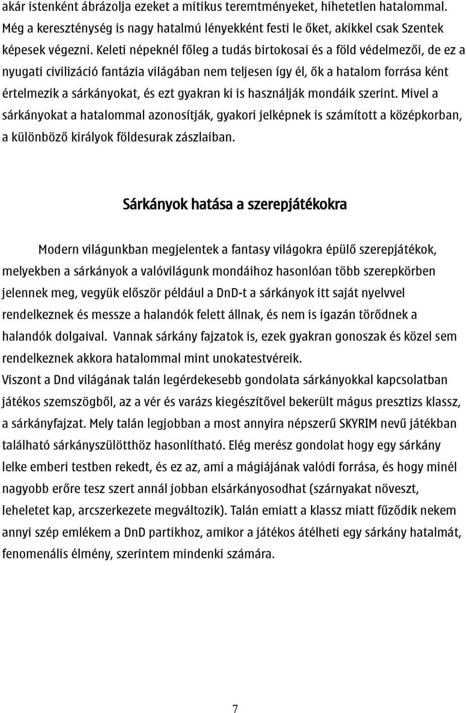 ki is használják mondáik szerint. Mivel a sárkányokat a hatalommal azonosítják, gyakori jelképnek is számított a középkorban, a különböző királyok földesurak zászlaiban.