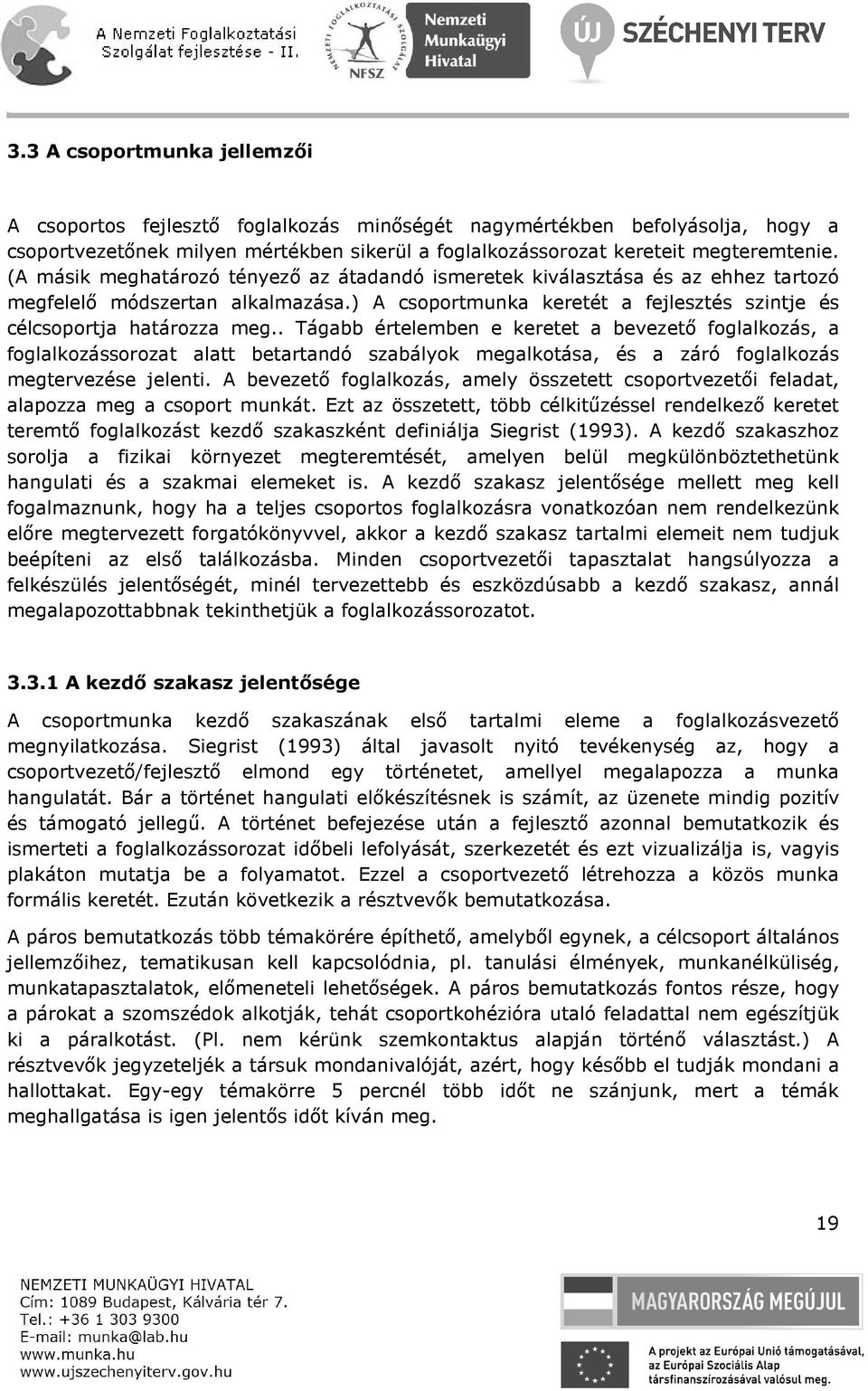 . Tágabb értelemben e keretet a bevezető foglalkozás, a foglalkozássorozat alatt betartandó szabályok megalkotása, és a záró foglalkozás megtervezése jelenti.