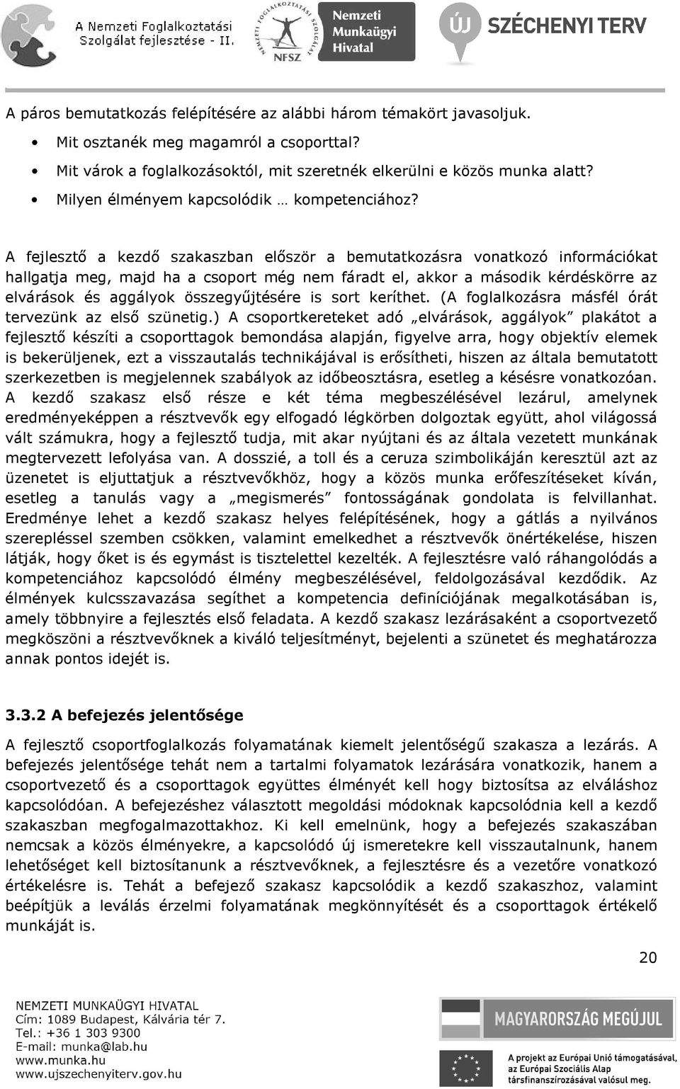 A fejlesztő a kezdő szakaszban először a bemutatkozásra vonatkozó információkat hallgatja meg, majd ha a csoport még nem fáradt el, akkor a második kérdéskörre az elvárások és aggályok