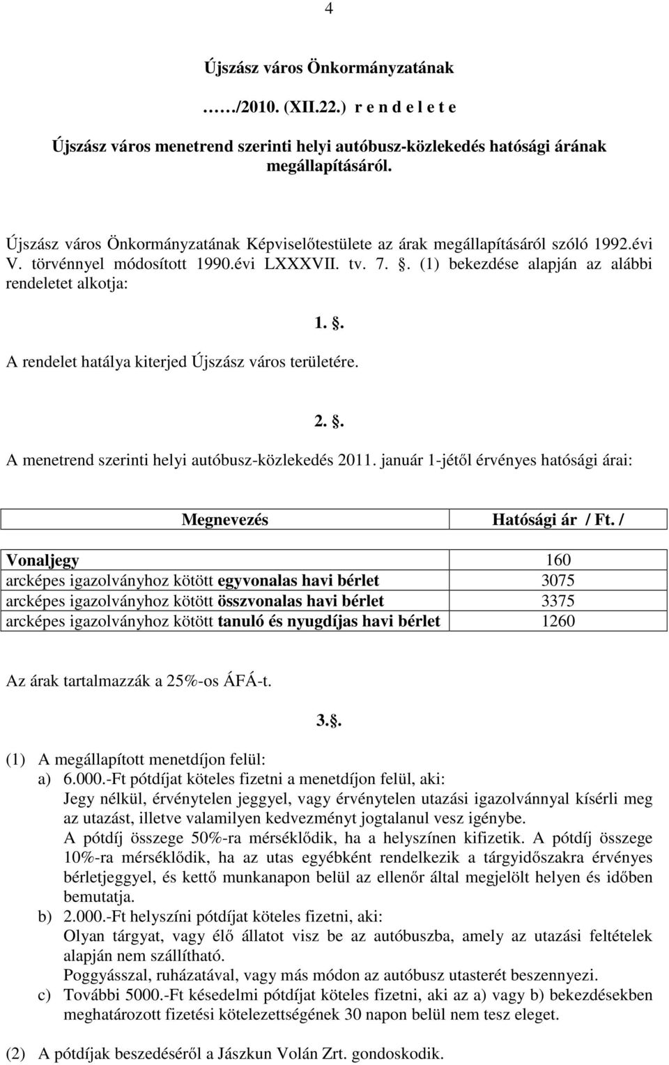 . A rendelet hatálya kiterjed Újszász város területére. 2.. A menetrend szerinti helyi autóbusz-közlekedés 2011. január 1-jétől érvényes hatósági árai: Megnevezés Hatósági ár / Ft.