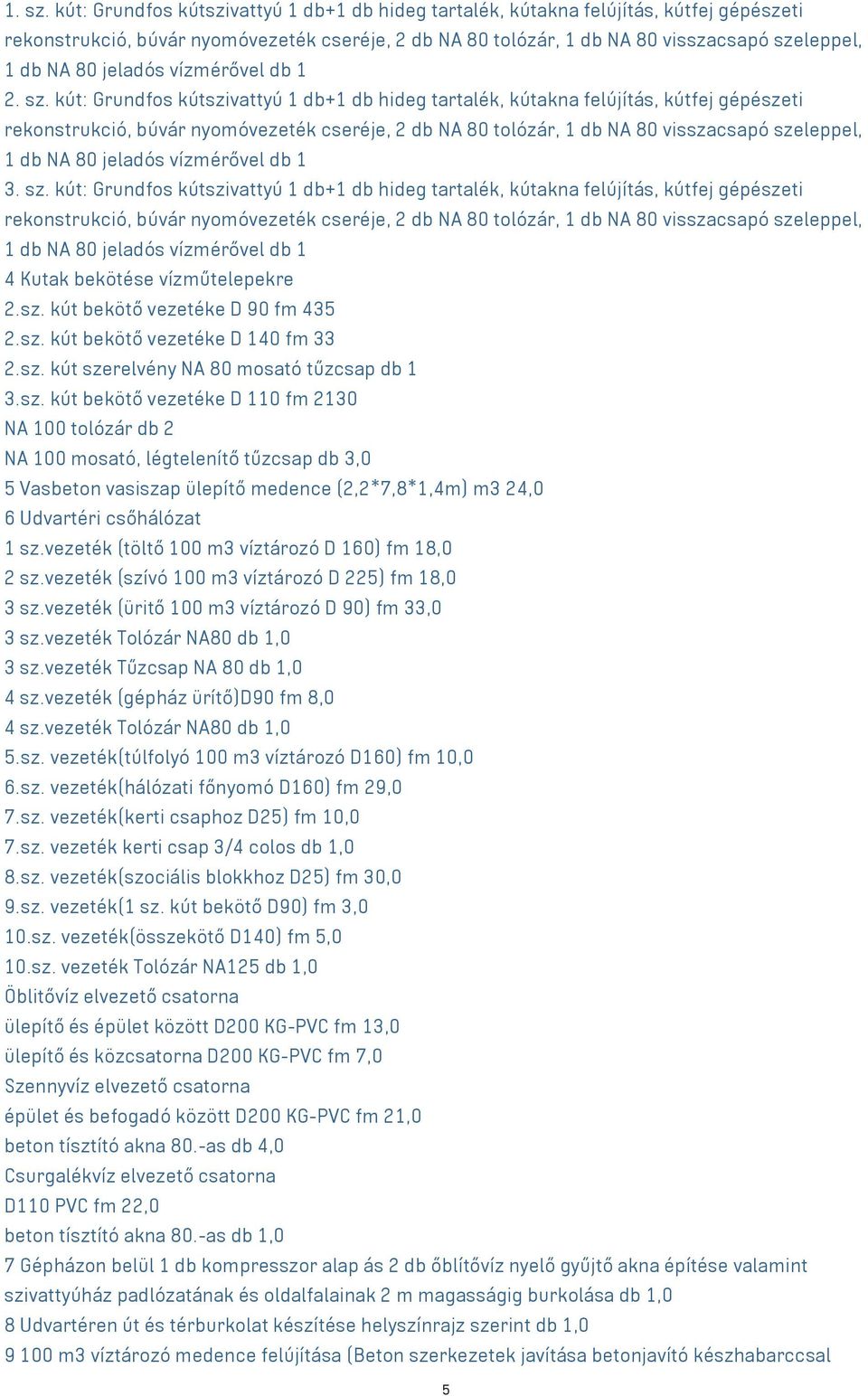 jeladós vízmérővel db 1 2. sz.  jeladós vízmérővel db 1 3. sz.  jeladós vízmérővel db 1 4 Kutak bekötése vízműtelepekre 2.sz. kút bekötő vezetéke D 90 fm 435 2.sz. kút bekötő vezetéke D 140 fm 33 2.