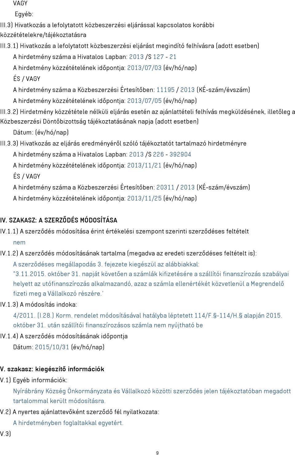 1) Hivatkozás a lefolytatott közbeszerzési eljárást megindító felhívásra (adott esetben) A hirdetmény száma a Hivatalos Lapban: 2013 /S 127-21 A hirdetmény közzétételének időpontja: 2013/07/03