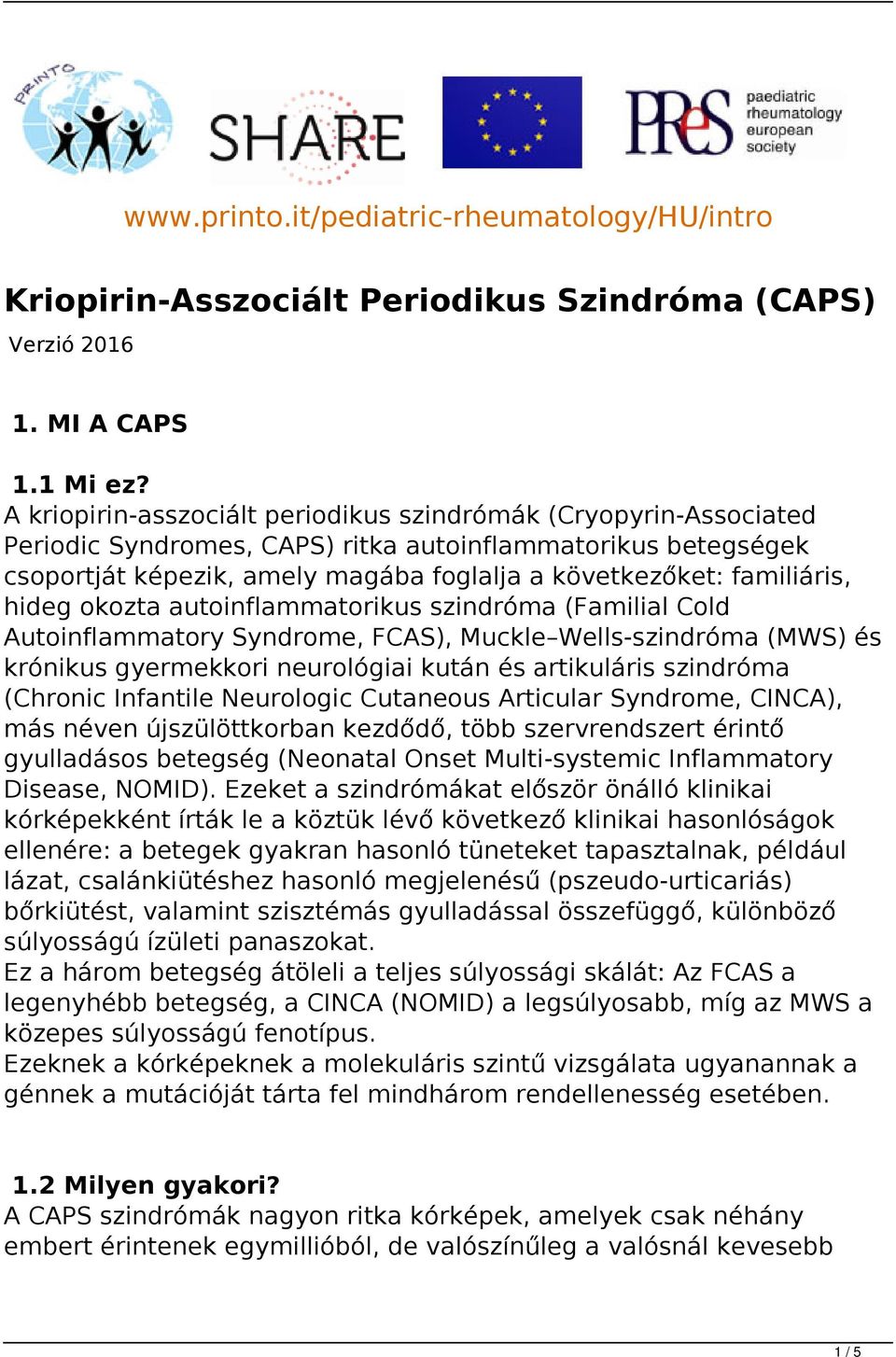 hideg okozta autoinflammatorikus szindróma (Familial Cold Autoinflammatory Syndrome, FCAS), Muckle Wells-szindróma (MWS) és krónikus gyermekkori neurológiai kután és artikuláris szindróma (Chronic