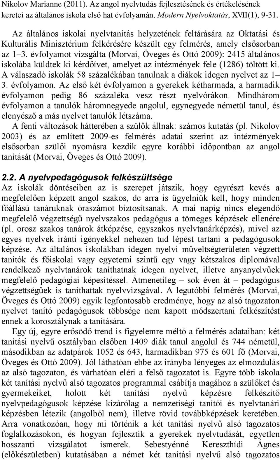 A válaszadó iskolák 58 százalékában tanulnak a diákok idegen nyelvet az 1 3. évfolyamon. Az első két évfolyamon a gyerekek kétharmada, a harmadik évfolyamon pedig 86 százaléka vesz részt nyelvórákon.