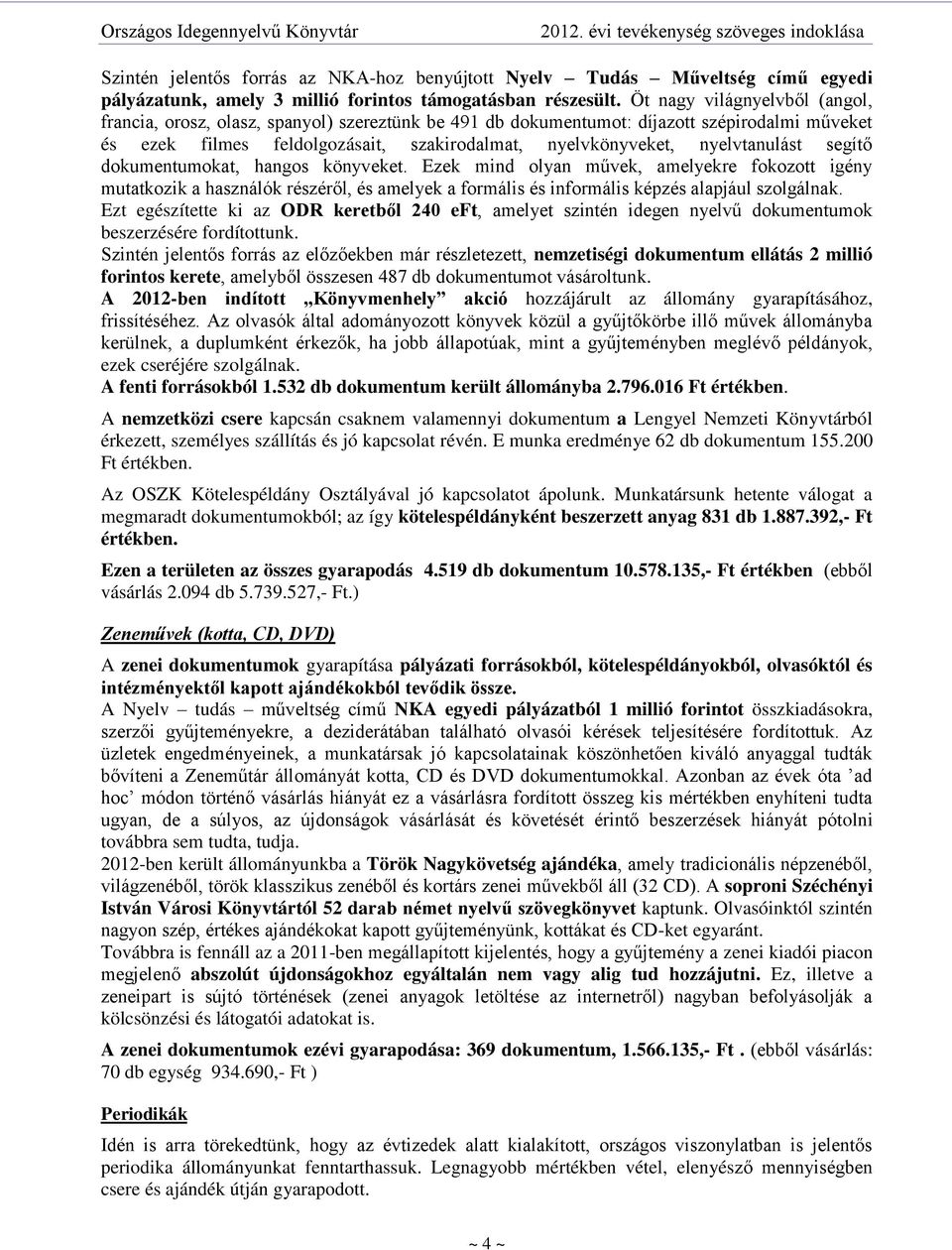 nyelvtanulást segítő dokumentumokat, hangos könyveket. Ezek mind olyan művek, amelyekre fokozott igény mutatkozik a használók részéről, és amelyek a formális és informális képzés alapjául szolgálnak.