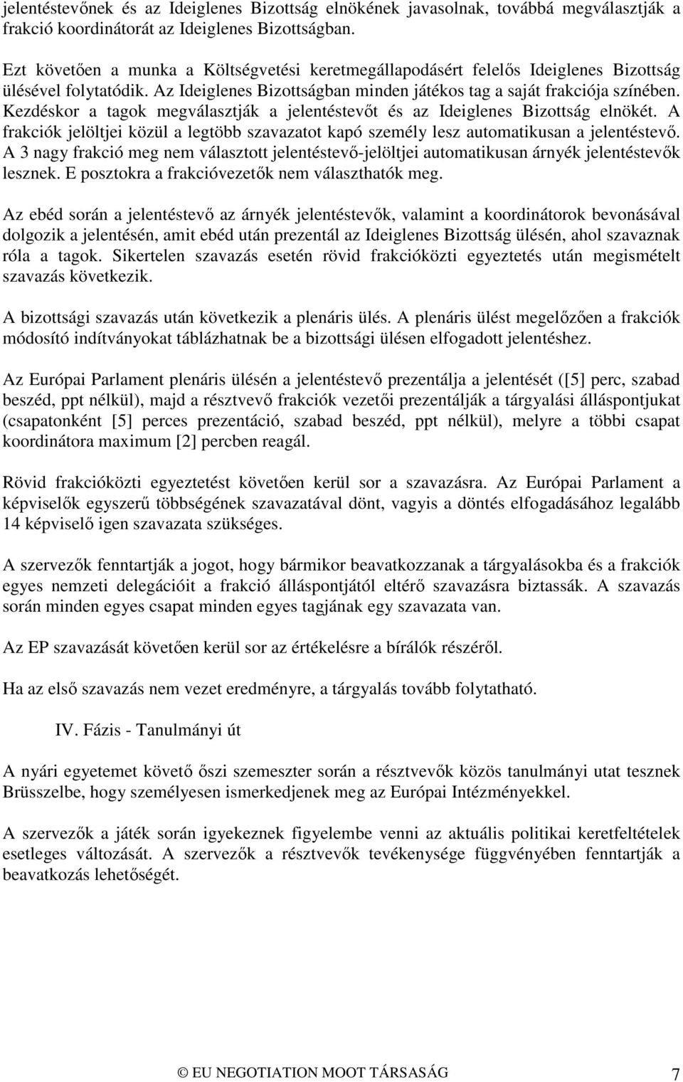 Kezdéskor a tagok megválasztják a jelentéstevőt és az Ideiglenes Bizottság elnökét. A frakciók jelöltjei közül a legtöbb szavazatot kapó személy lesz automatikusan a jelentéstevő.