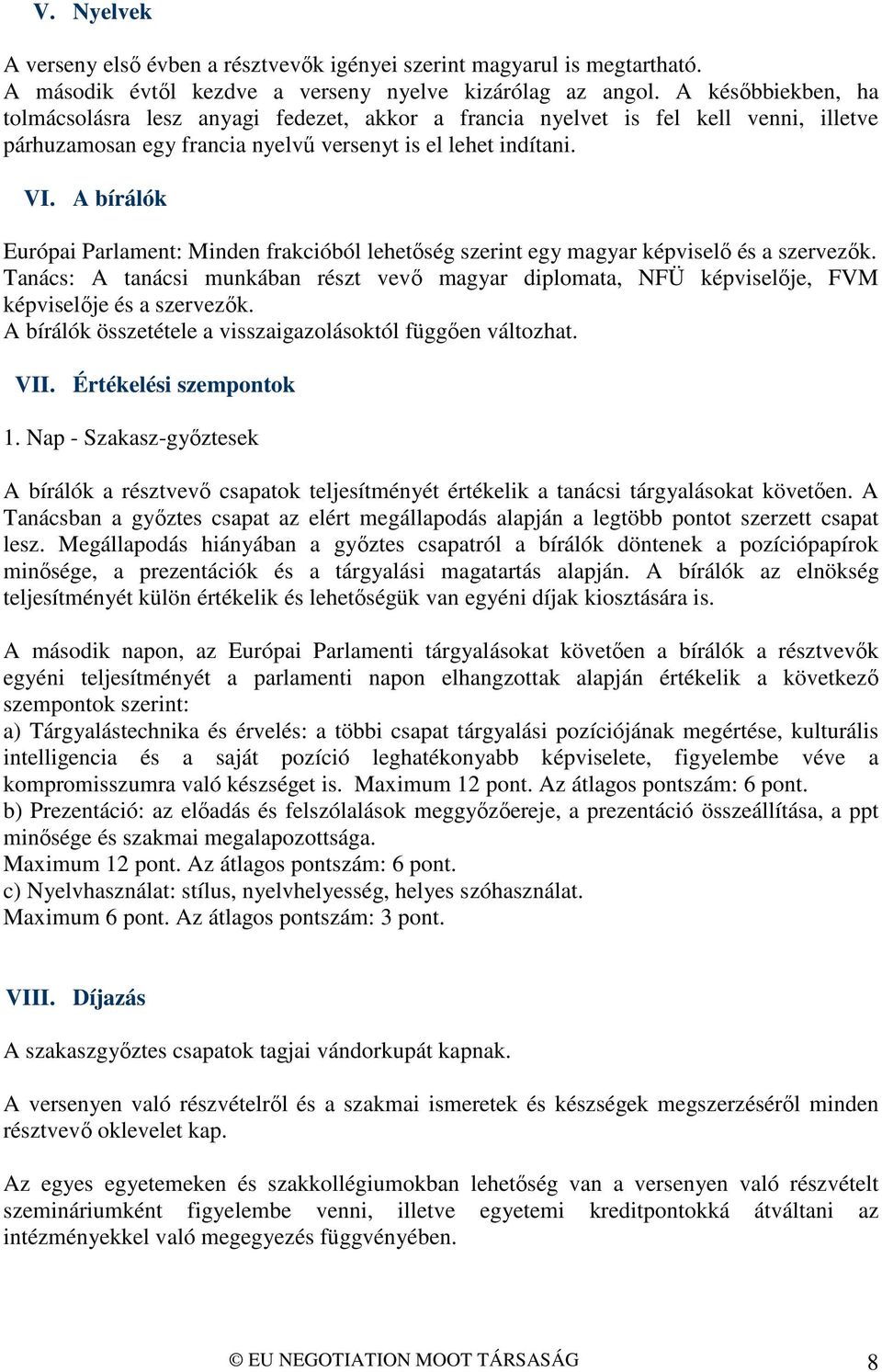 A bírálók Európai Parlament: Minden frakcióból lehetőség szerint egy magyar képviselő és a szervezők.