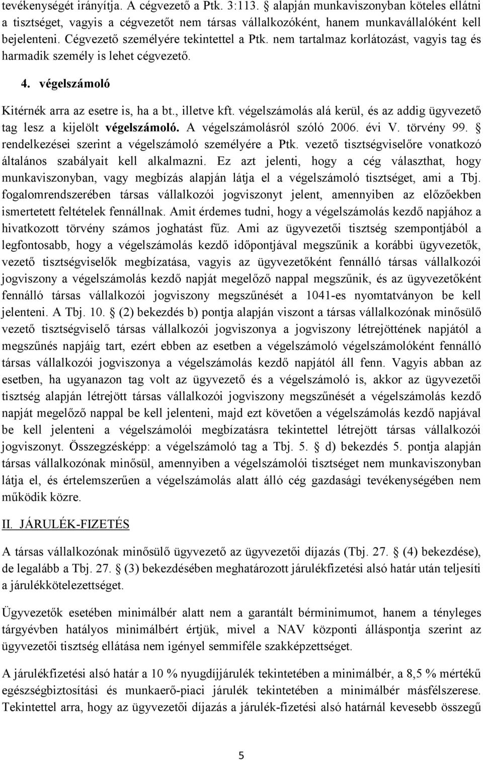 végelszámolás alá kerül, és az addig ügyvezető tag lesz a kijelölt végelszámoló. A végelszámolásról szóló 2006. évi V. törvény 99. rendelkezései szerint a végelszámoló személyére a Ptk.