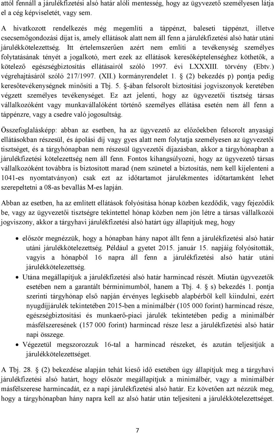 Itt értelemszerűen azért nem említi a tevékenység személyes folytatásának tényét a jogalkotó, mert ezek az ellátások keresőképtelenséghez köthetők, a kötelező egészségbiztosítás ellátásairól szóló