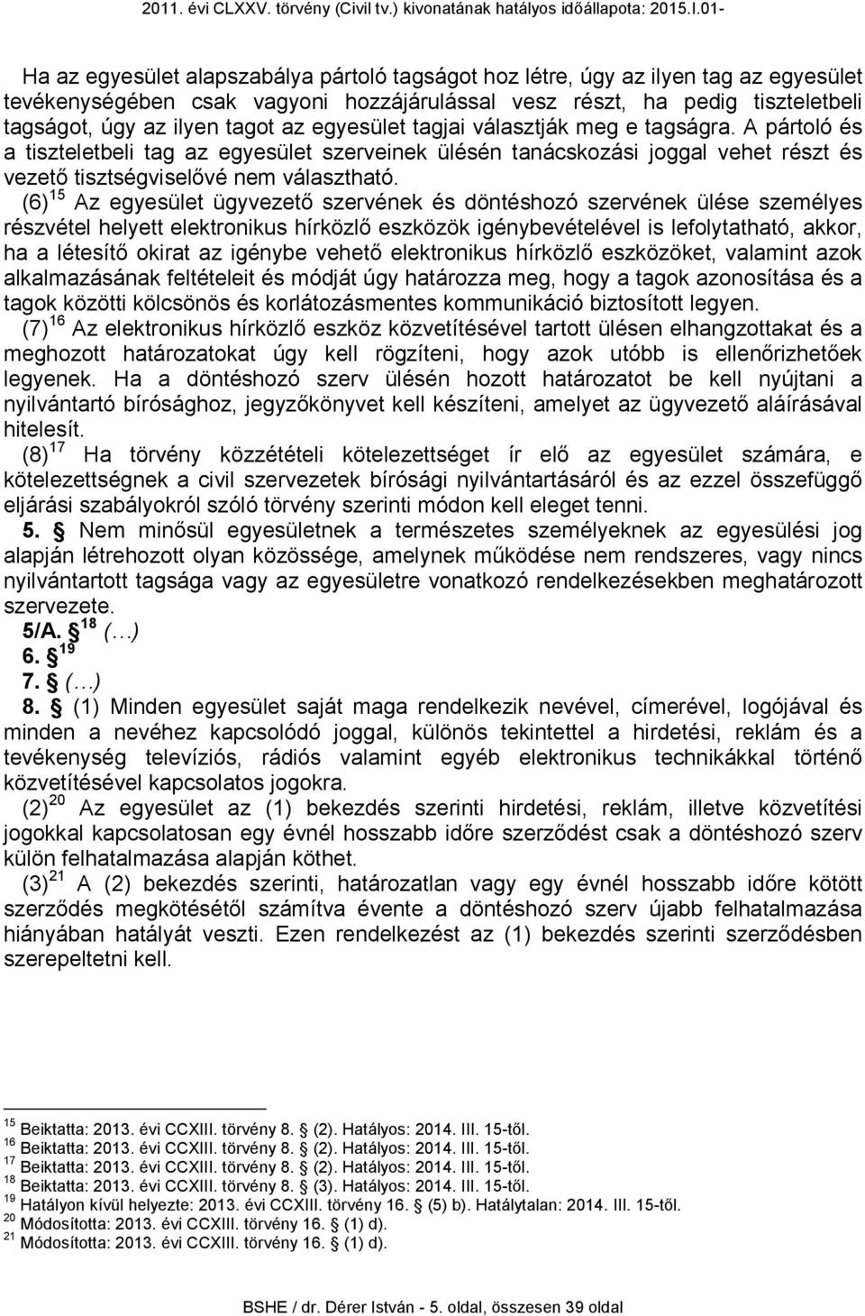 (6) 15 Az egyesület ügyvezető szervének és döntéshozó szervének ülése személyes részvétel helyett elektronikus hírközlő eszközök igénybevételével is lefolytatható, akkor, ha a létesítő okirat az