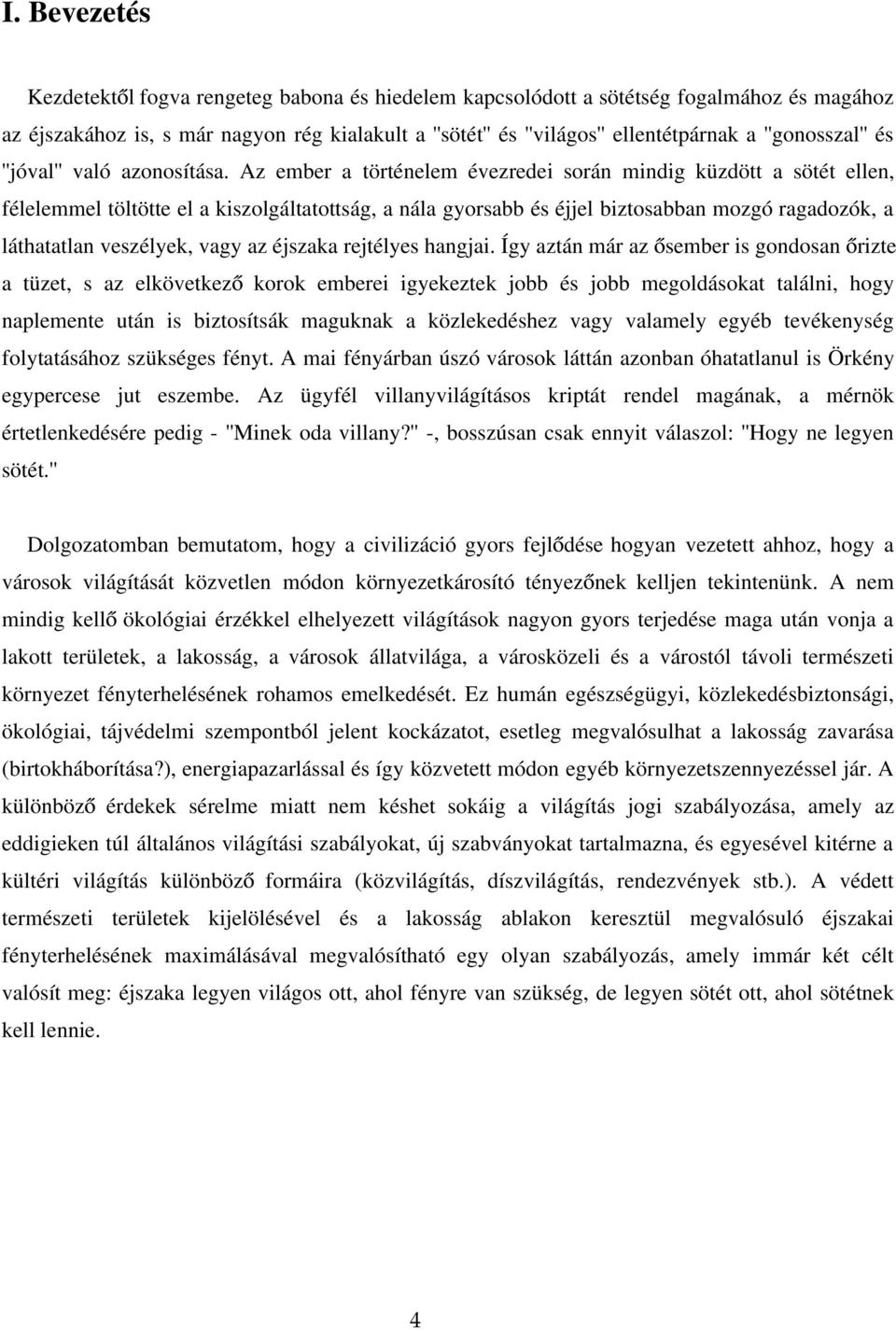 Az ember a történelem évezredei során mindig küzdött a sötét ellen, félelemmel töltötte el a kiszolgáltatottság, a nála gyorsabb és éjjel biztosabban mozgó ragadozók, a láthatatlan veszélyek, vagy az