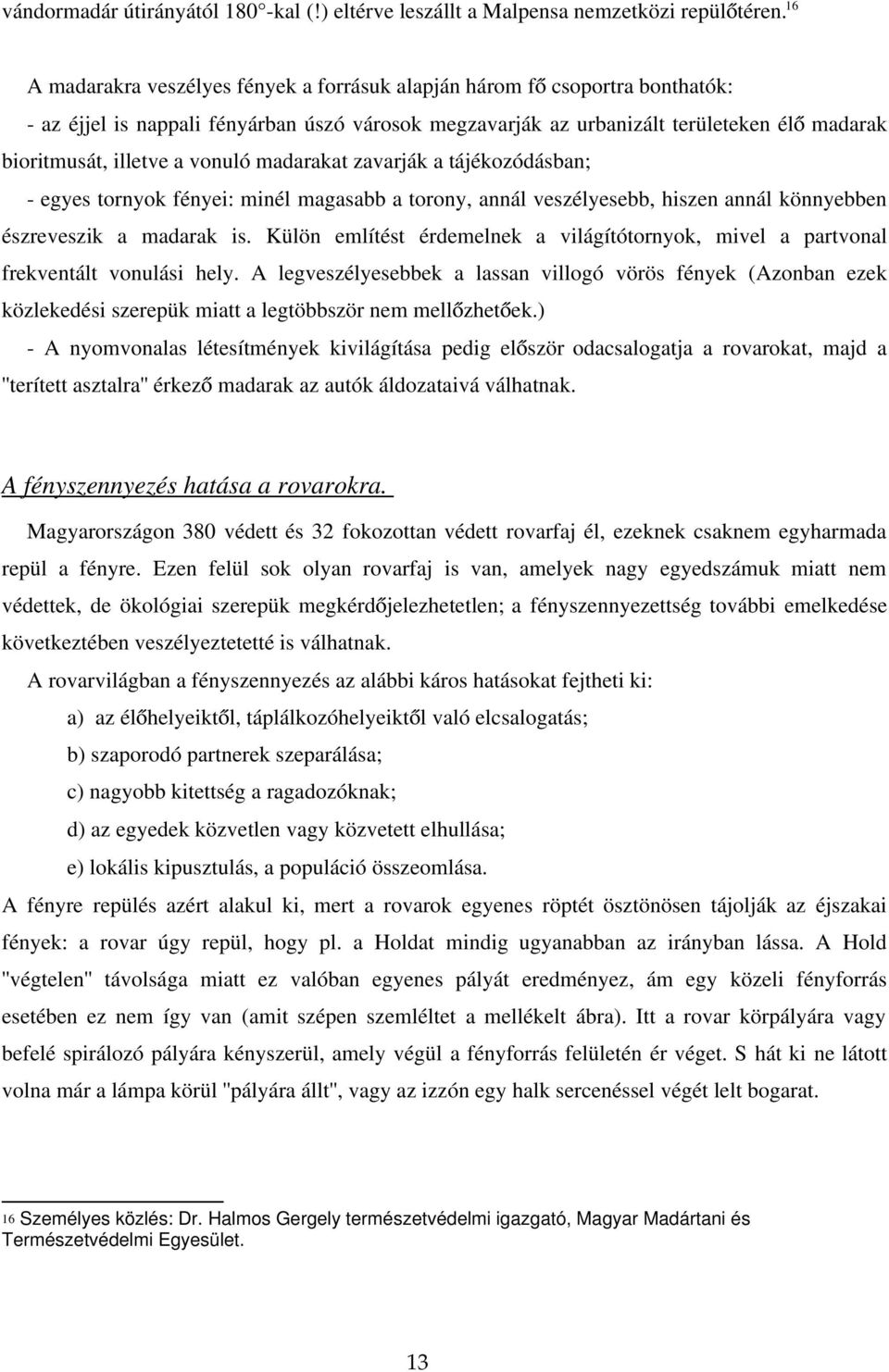 vonuló madarakat zavarják a tájékozódásban; - egyes tornyok fényei: minél magasabb a torony, annál veszélyesebb, hiszen annál könnyebben észreveszik a madarak is.