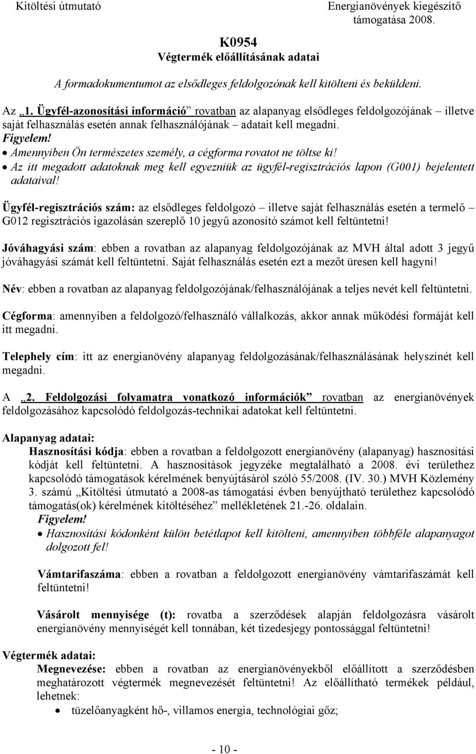 Amennyiben Ön természetes személy, a cégforma rovatot ne töltse ki! Az itt megadott adatoknak meg kell egyezniük az ügyfél-regisztrációs lapon (G001) bejelentett adataival!