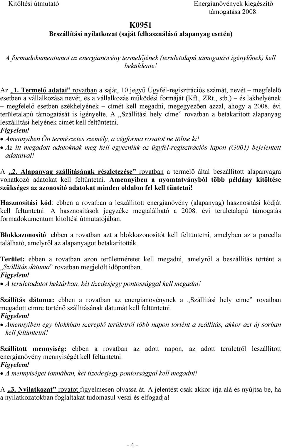 ) és lakhelyének megfelelő esetben székhelyének címét kell megadni, megegyezően azzal, ahogy a 2008. évi területalapú támogatását is igényelte.