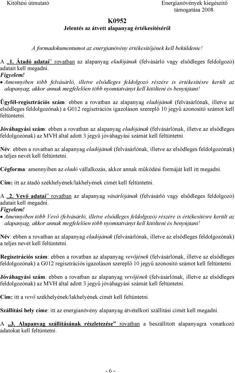 Amennyiben több felvásárló, illetve elsődleges feldolgozó részére is értékesítésre került az alapanyag, akkor annak megfelelően több nyomtatványt kell kitölteni és benyújtani!