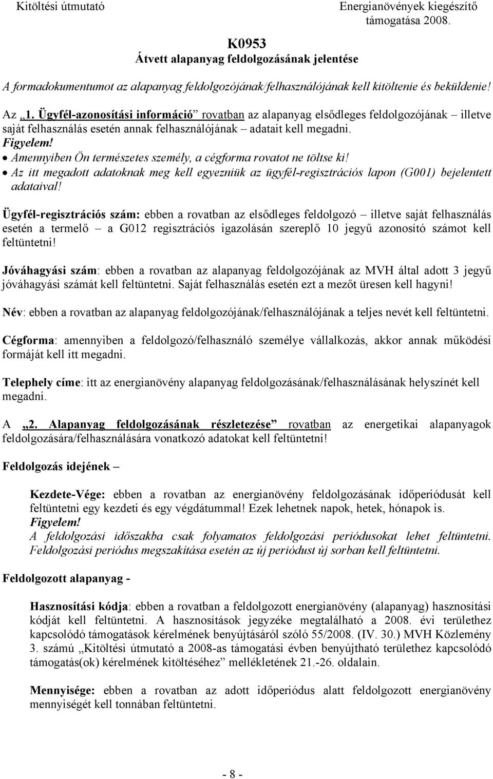 Amennyiben Ön természetes személy, a cégforma rovatot ne töltse ki! Az itt megadott adatoknak meg kell egyezniük az ügyfél-regisztrációs lapon (G001) bejelentett adataival!