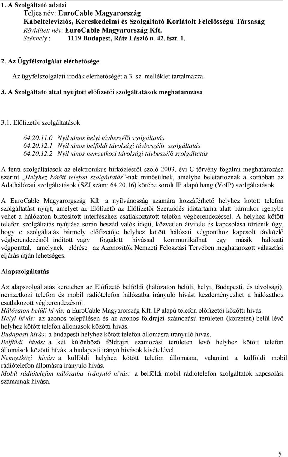 sz. melléklet tartalmazza. 3. A Szolgáltató által nyújtott előfizetői szolgáltatások meghatározása 3.1. Előfizetői szolgáltatások 64.20.11.0 Nyilvános helyi távbeszélő szolgáltatás 64.20.12.