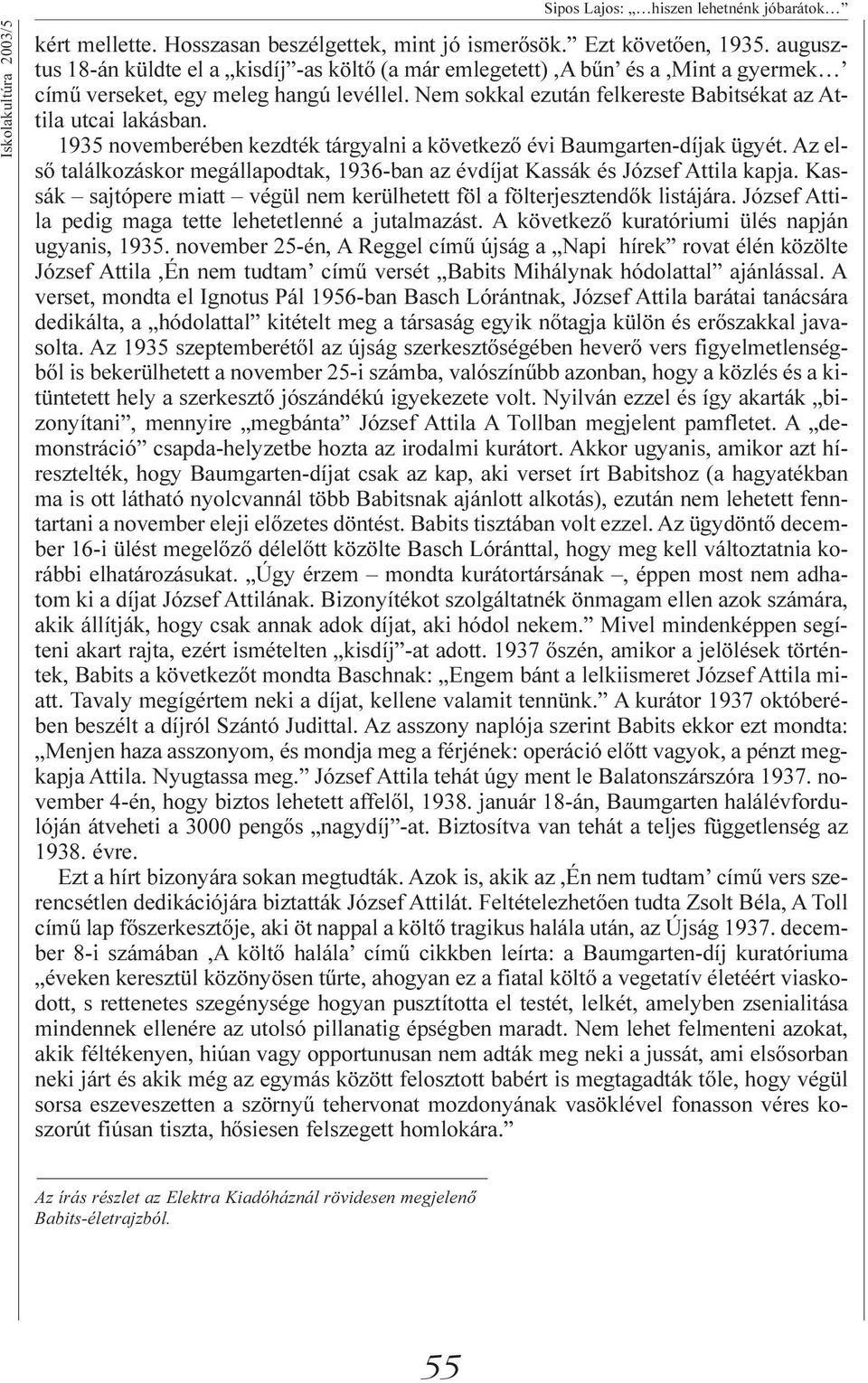 1935 novemberében kezdték tárgyalni a következő évi Baumgarten-díjak ügyét. Az első találkozáskor megállapodtak, 1936-ban az évdíjat Kassák és József Attila kapja.