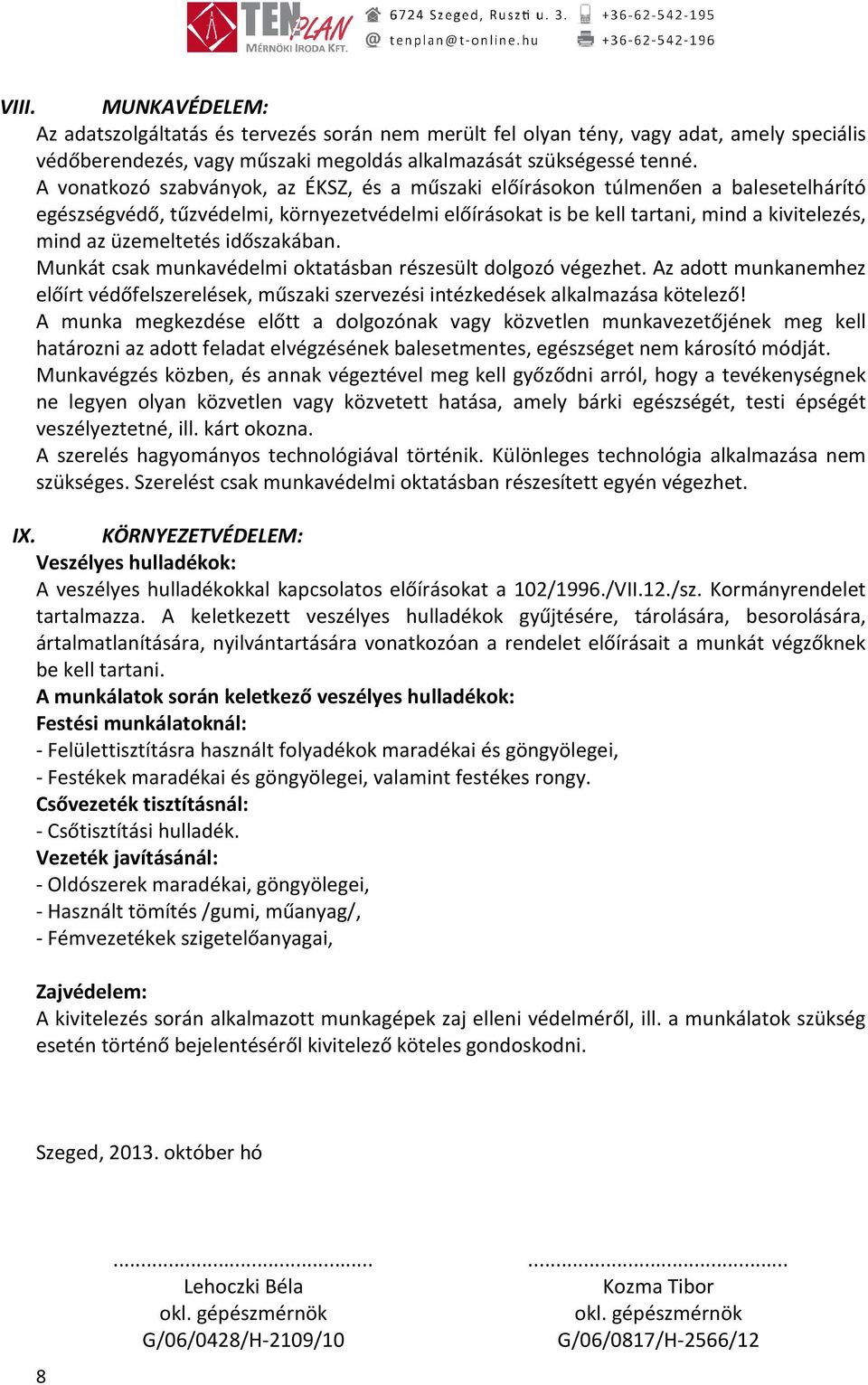 üzemeltetés időszakában. Munkát csak munkavédelmi oktatásban részesült dolgozó végezhet. Az adott munkanemhez előírt védőfelszerelések, műszaki szervezési intézkedések alkalmazása kötelező!