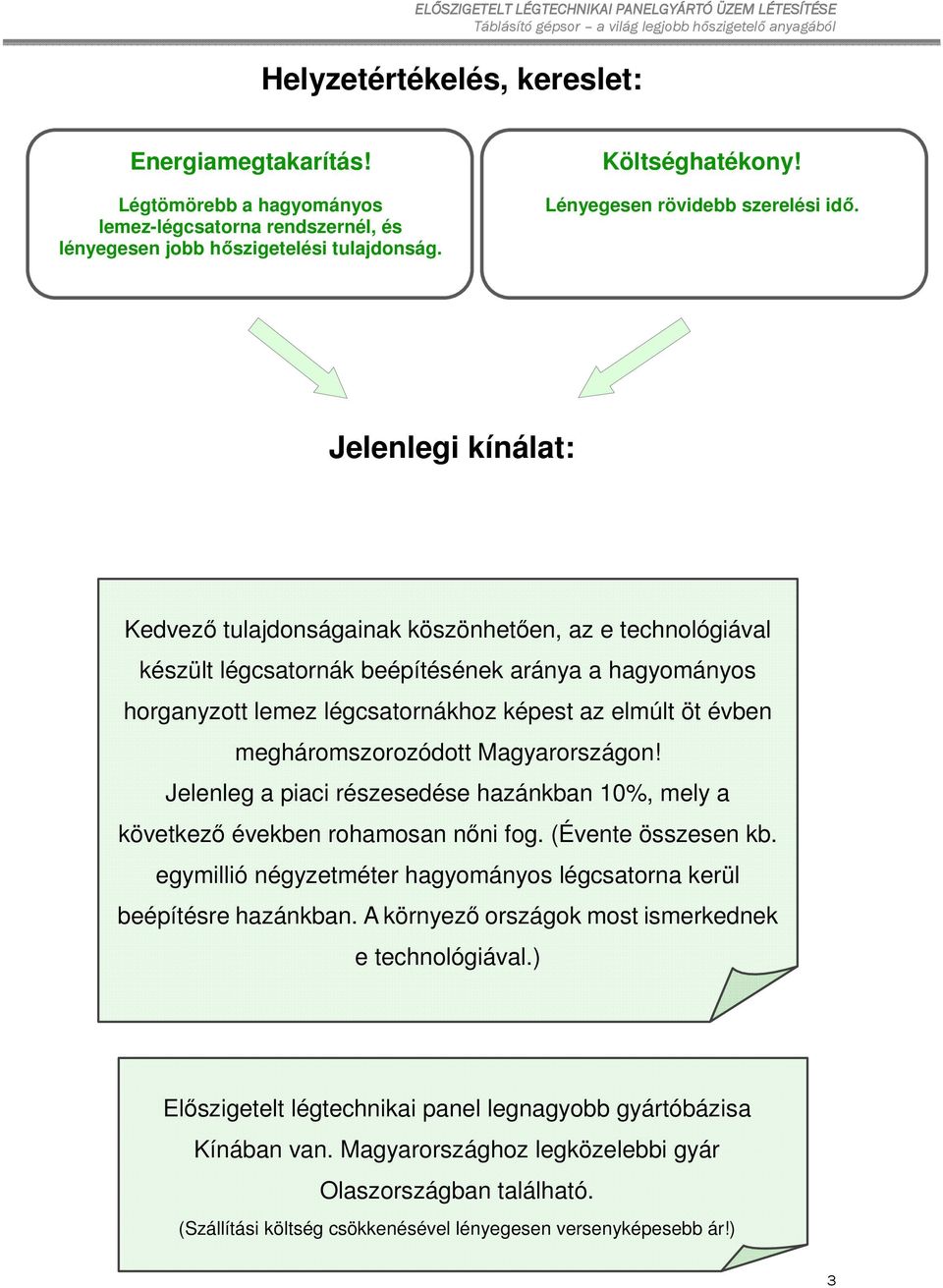 Jelenlegi kínálat: Kedvező tulajdonságainak köszönhetően, az e technológiával készült légcsatornák beépítésének aránya a hagyományos horganyzott lemez légcsatornákhoz képest az elmúlt öt évben