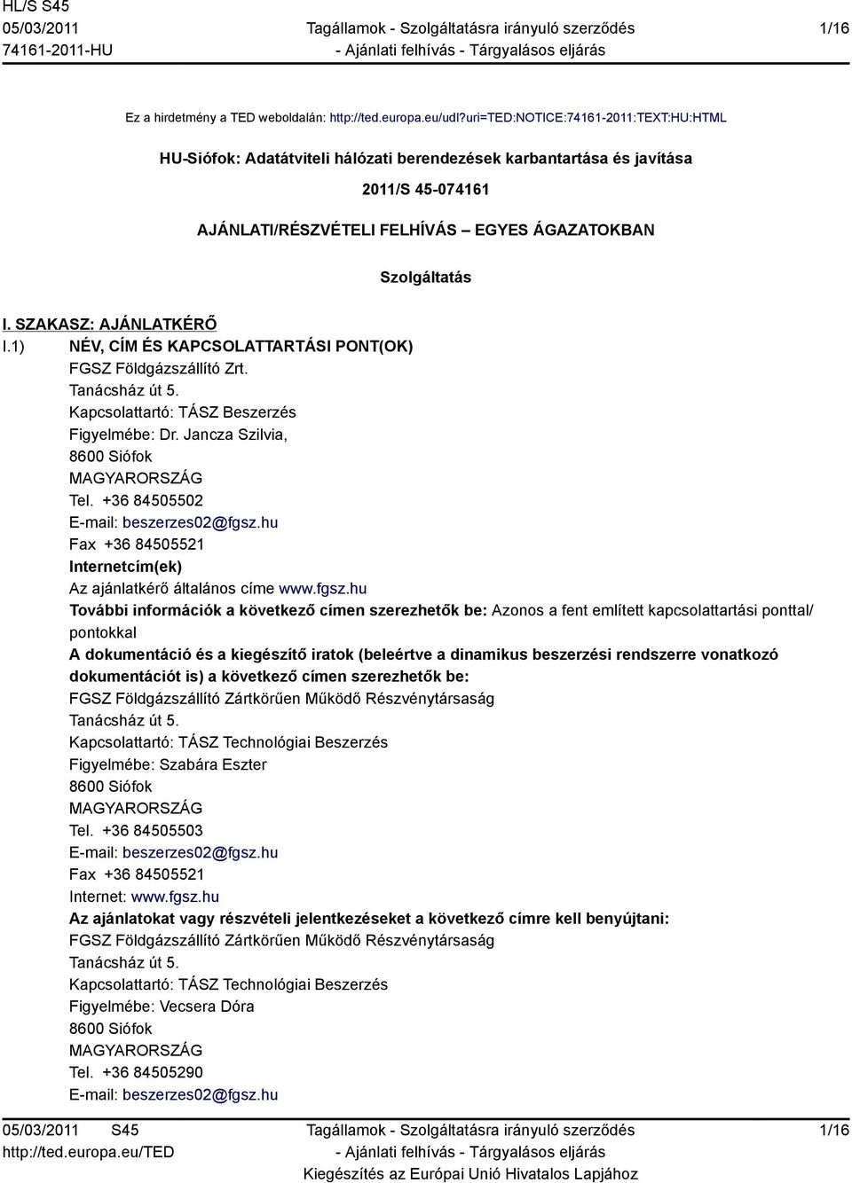 SZAKASZ: AJÁNLATKÉRŐ I.1) NÉV, CÍM ÉS KAPCSOLATTARTÁSI PONT(OK) FGSZ Földgázszállító Zrt. Tanácsház út 5. Kapcsolattartó: TÁSZ Beszerzés Figyelmébe: Dr. Jancza Szilvia, 8600 Siófok MAGYARORSZÁG Tel.