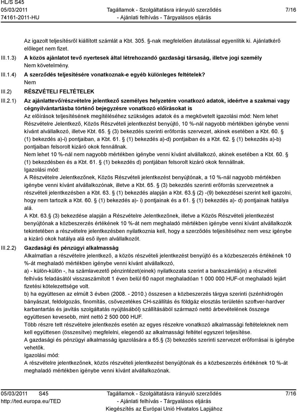 RÉSZVÉTELI FELTÉTELEK Az ajánlattevő/részvételre jelentkező személyes helyzetére vonatkozó adatok, ideértve a szakmai vagy cégnyilvántartásba történő bejegyzésre vonatkozó előírásokat is Az előírások