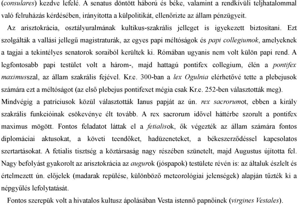 Ezt szolgálták a vallási jellegű magistraturák, az egyes papi méltóságok és papi collegiumok, amelyeknek a tagjai a tekintélyes senatorok soraiból kerültek ki.