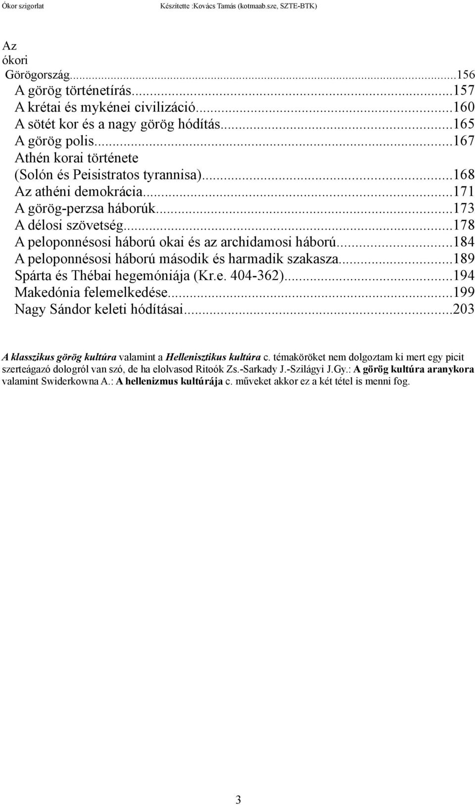 ..178 A peloponnésosi háború okai és az archidamosi háború...184 A peloponnésosi háború második és harmadik szakasza...189 Spárta és Thébai hegemóniája (Kr.e. 404-362)...194 Makedónia felemelkedése.