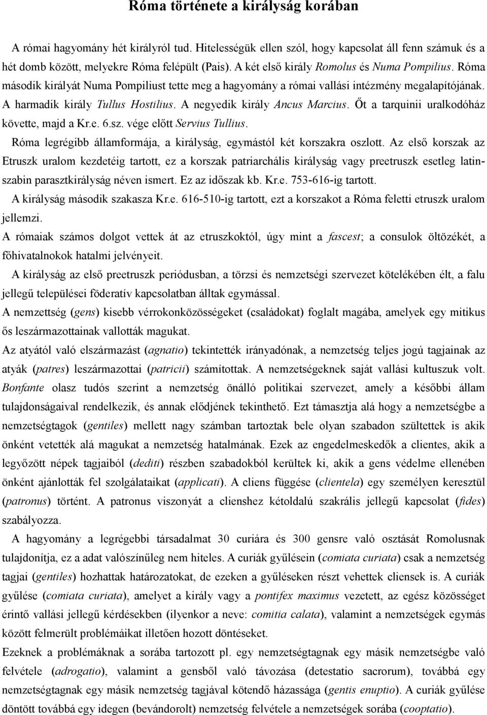 A negyedik király Ancus Marcius. Őt a tarquinii uralkodóház követte, majd a Kr.e. 6.sz. vége előtt Servius Tullius. Róma legrégibb államformája, a királyság, egymástól két korszakra oszlott.