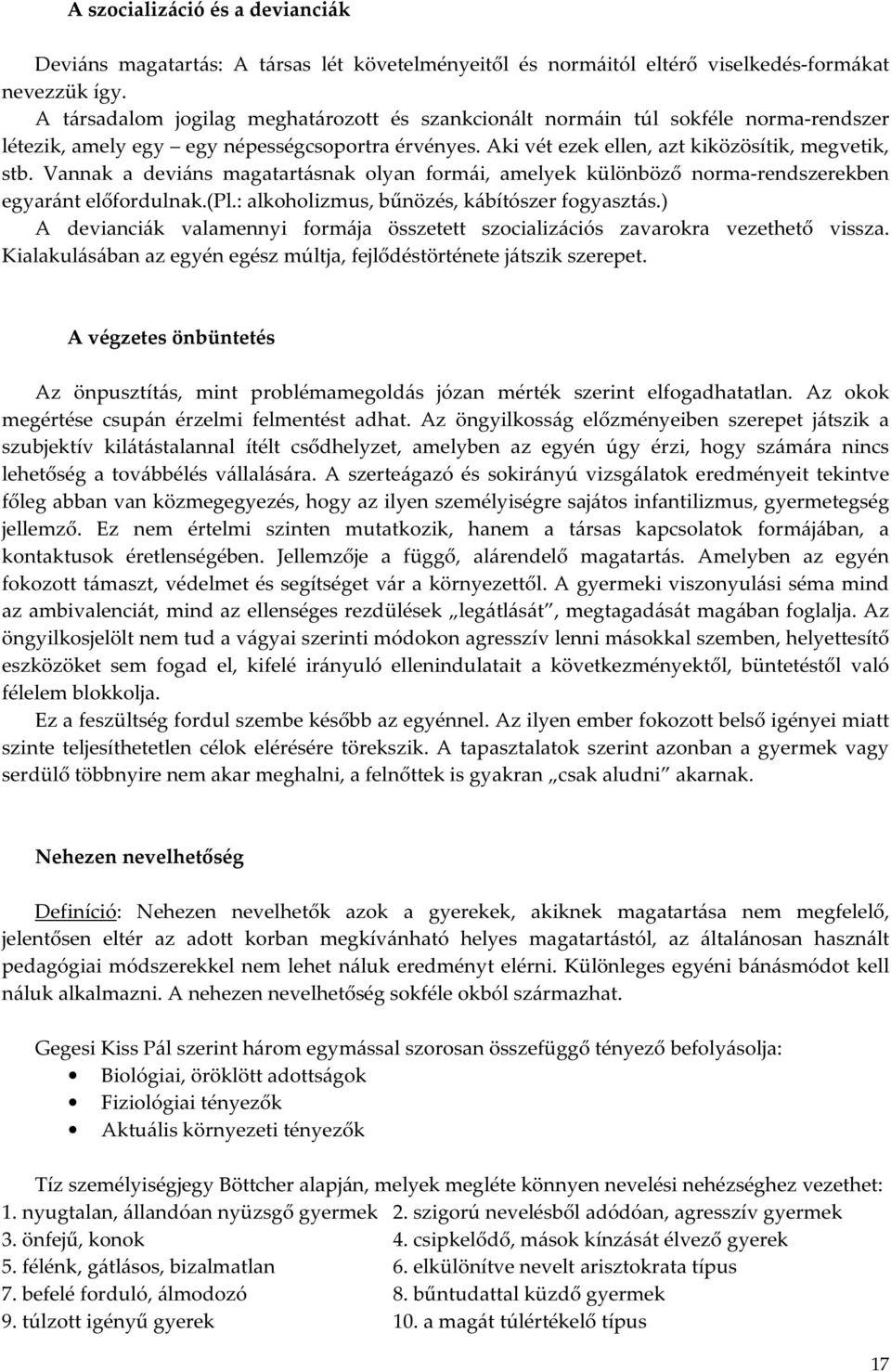 Vannak a deviáns magatartásnak olyan formái, amelyek különböző norma-rendszerekben egyaránt előfordulnak.(pl.: alkoholizmus, bűnözés, kábítószer fogyasztás.