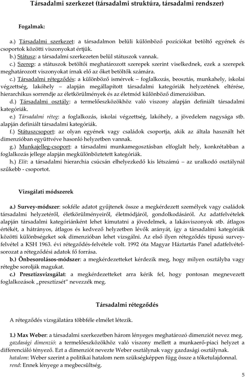 ) Szerep: a státuszok betöltői meghatározott szerepek szerint viselkednek, ezek a szerepek meghatározott viszonyokat írnak elő az őket betöltők számára. c.