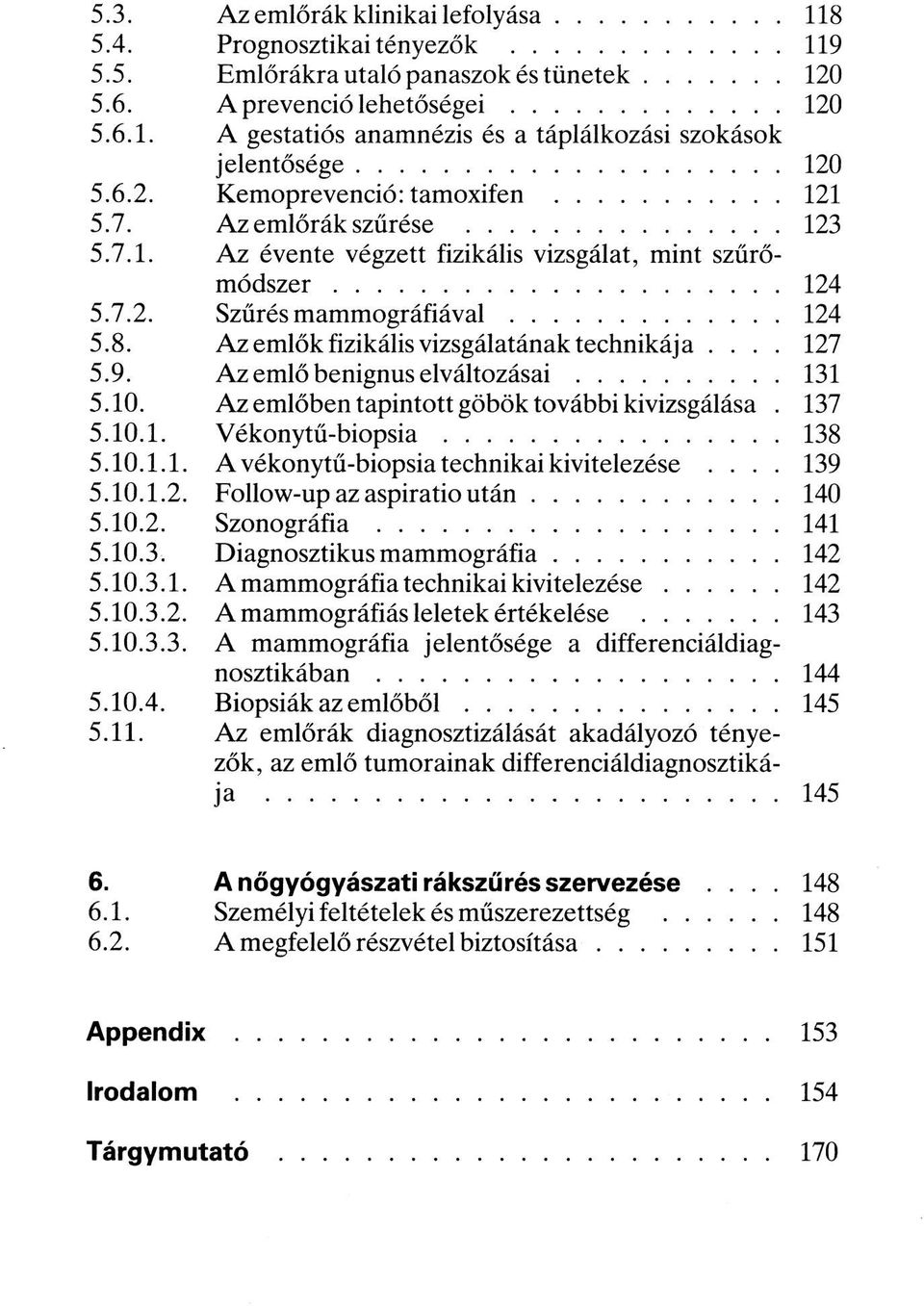 Az emlők fizikális vizsgálatának technikája.... 127 5.9. Az emlő benignus elváltozásai...131 5.10. Az emlőben tapintott göbök további kivizsgálása. 137 5.10.1. Vékonytű-biopsia...138 5.10.1.1. A vékonytű-biopsia technikai kivitelezése.