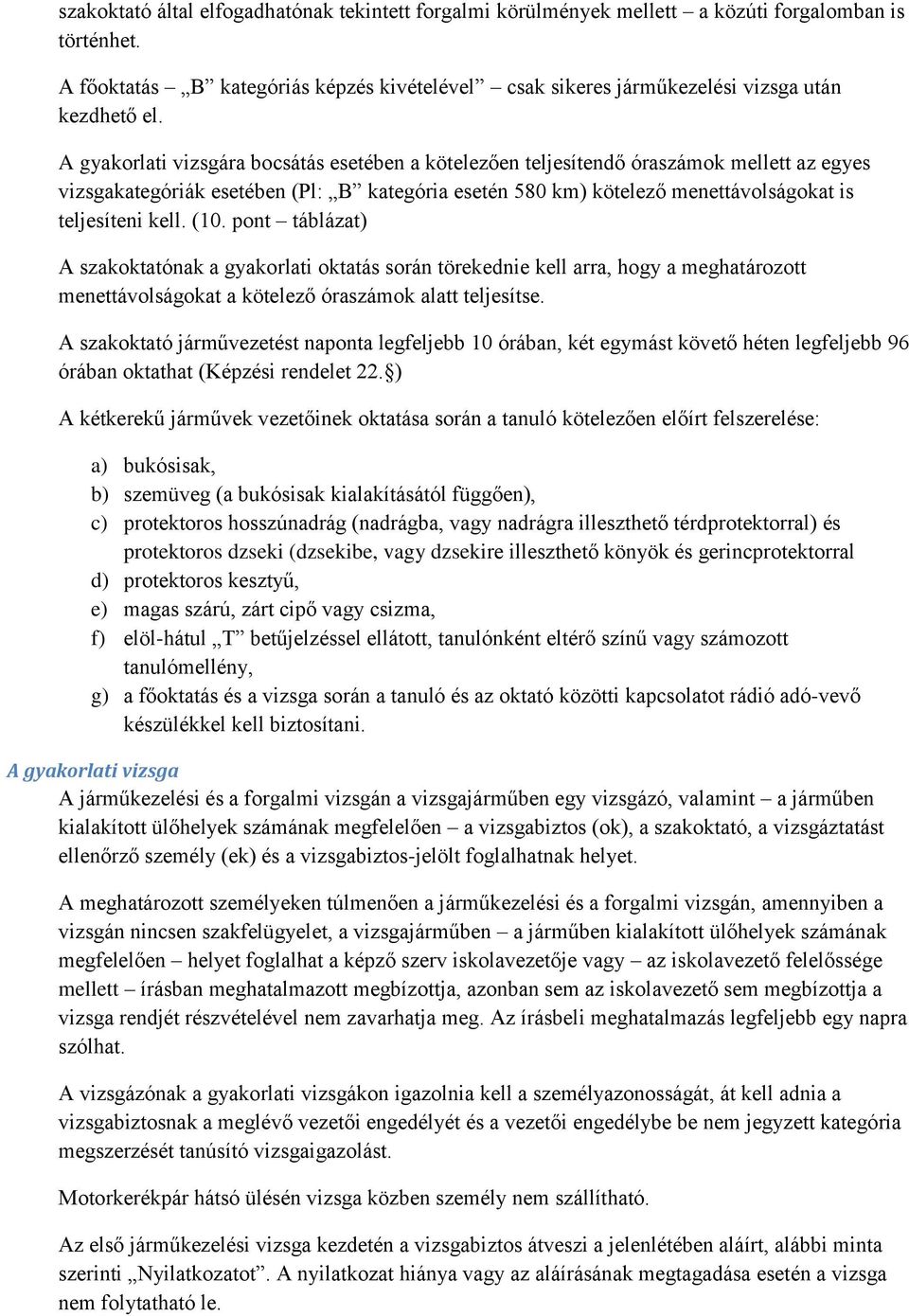 A gyakorlati vizsgára bocsátás esetében a kötelezően teljesítendő óraszámok mellett az egyes vizsgakategóriák esetében (Pl: B kategória esetén 580 km) kötelező menettávolságokat is teljesíteni kell.