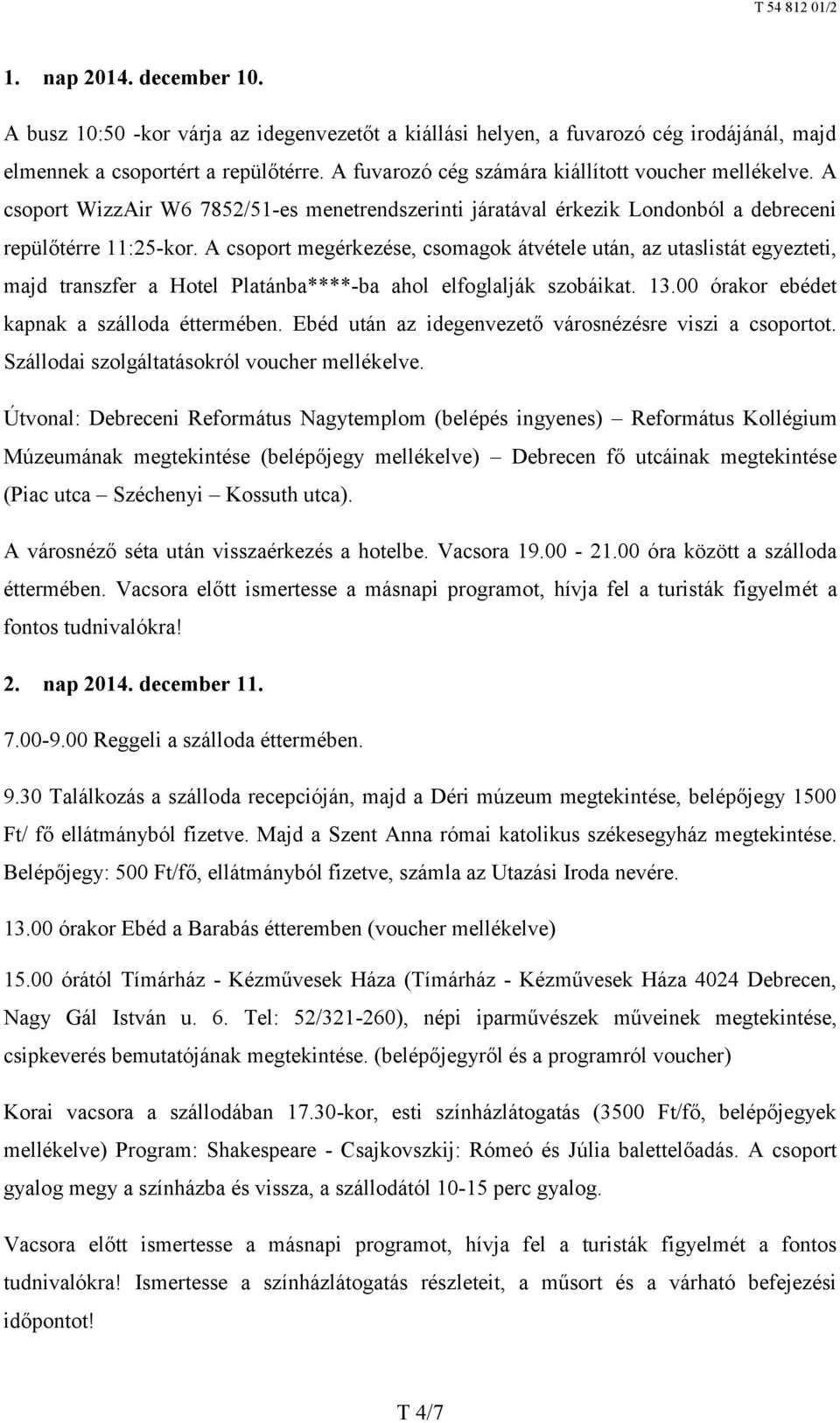 A csoport megérkezése, csomagok átvétele után, az utaslistát egyezteti, majd transzfer a Hotel Platánba****-ba ahol elfoglalják szobáikat. 13.00 órakor ebédet kapnak a szálloda éttermében.