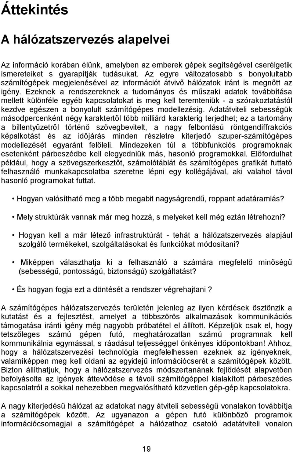 Ezeknek a rendszereknek a tudományos és műszaki adatok továbbítása mellett különféle egyéb kapcsolatokat is meg kell teremteniük - a szórakoztatástól kezdve egészen a bonyolult számítógépes