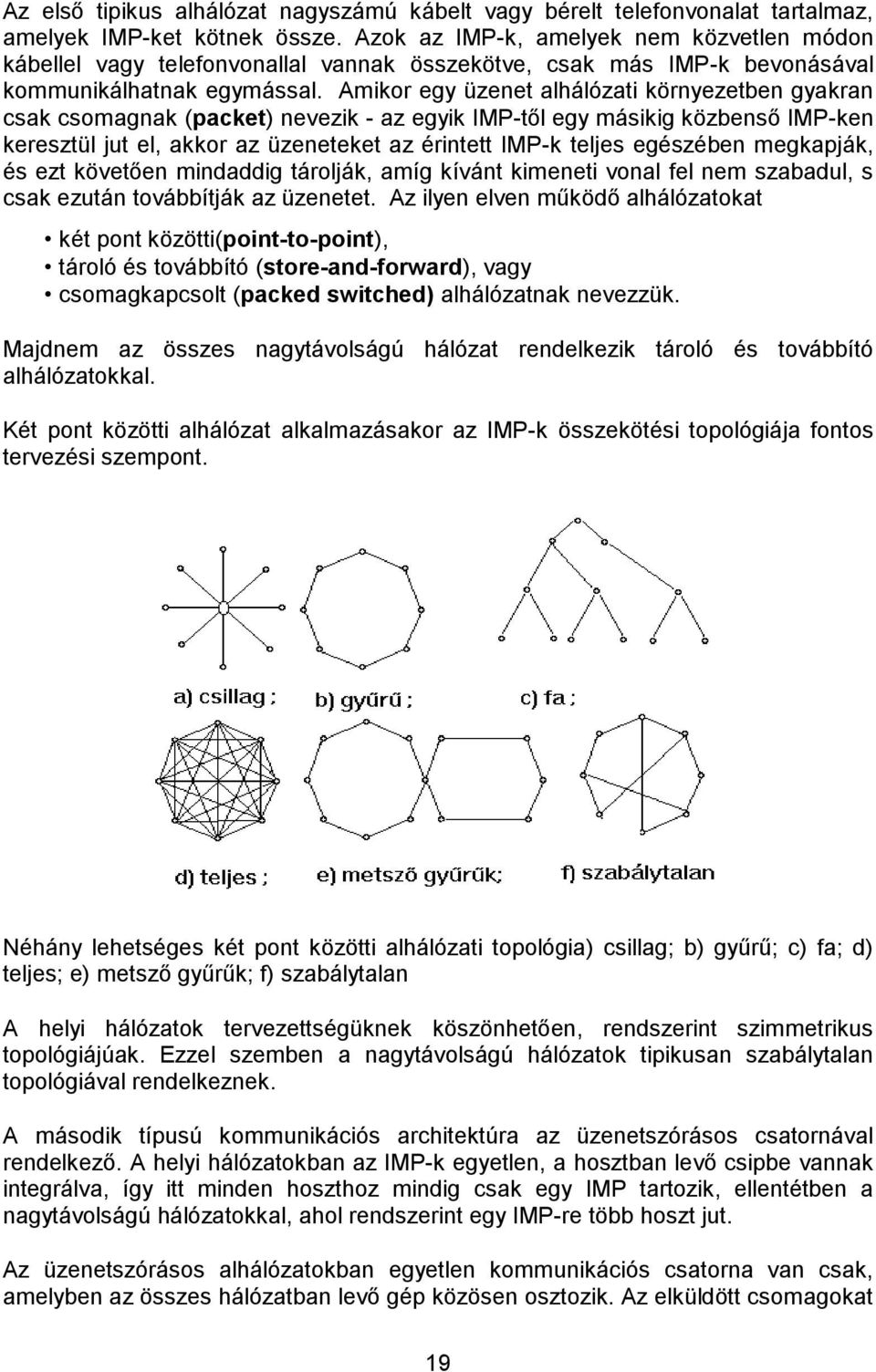 Amikor egy üzenet alhálózati környezetben gyakran csak csomagnak (packet) nevezik - az egyik IMP-től egy másikig közbenső IMP-ken keresztül jut el, akkor az üzeneteket az érintett IMP-k teljes