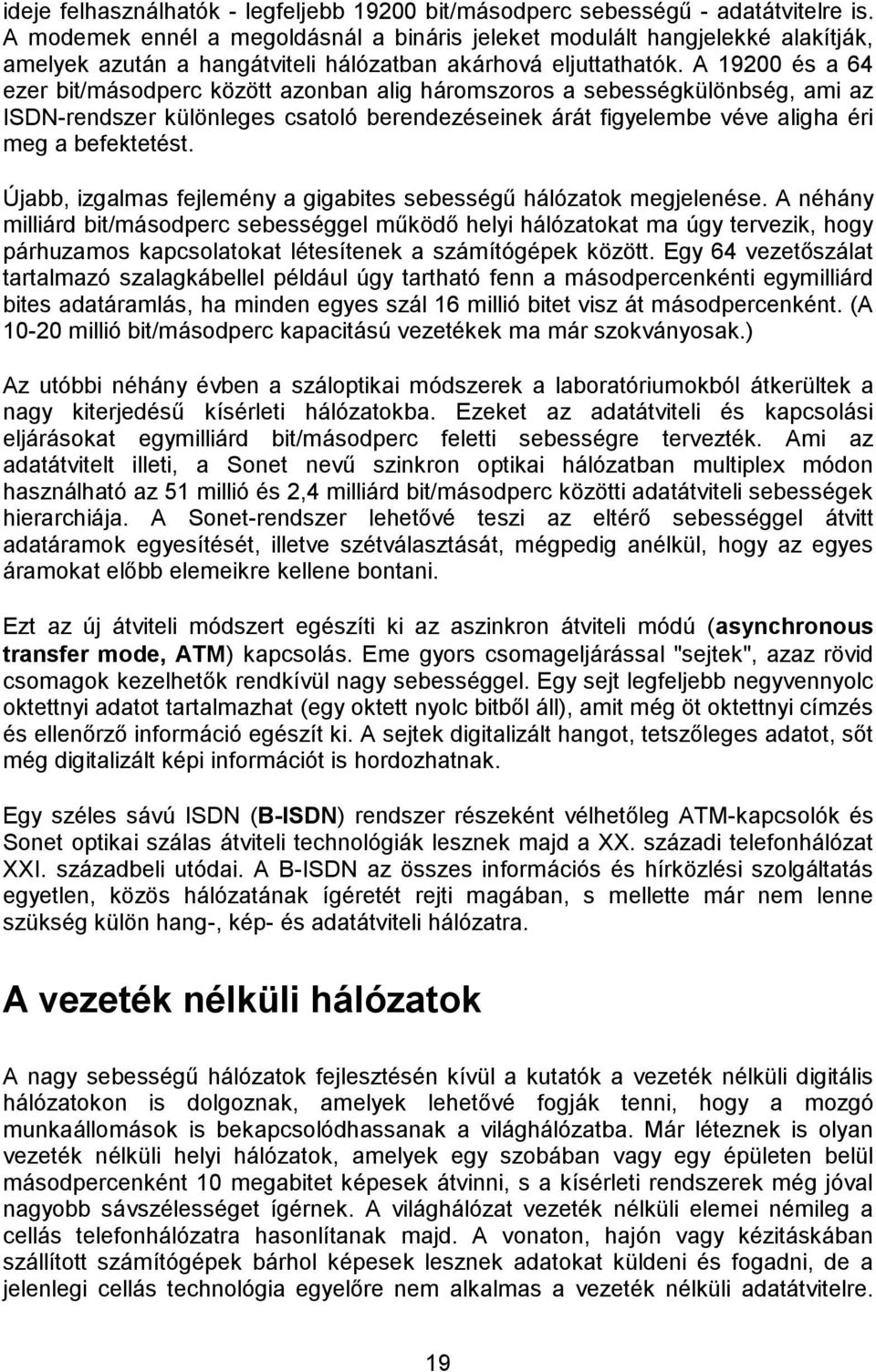 A 200 és a 64 ezer bit/másodperc között azonban alig háromszoros a sebességkülönbség, ami az ISDN-rendszer különleges csatoló berendezéseinek árát figyelembe véve aligha éri meg a befektetést.