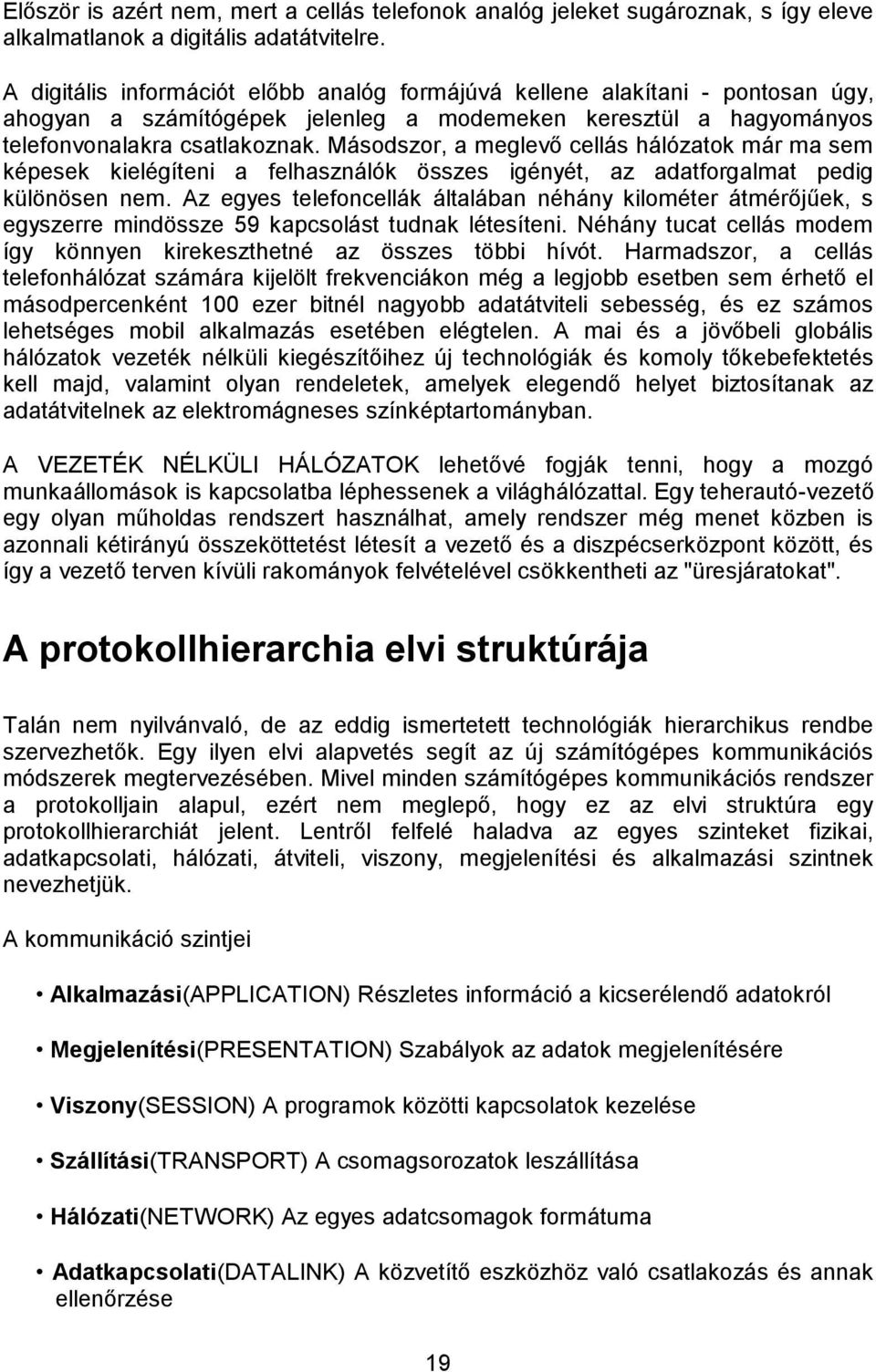 Másodszor, a meglevő cellás hálózatok már ma sem képesek kielégíteni a felhasználók összes igényét, az adatforgalmat pedig különösen nem.